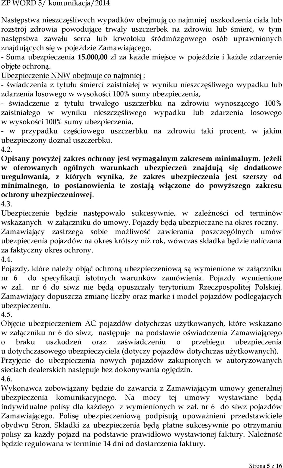 Ubezpieczenie NNW obejmuje co najmniej : - świadczenia z tytułu śmierci zaistniałej w wyniku nieszczęśliwego wypadku lub zdarzenia losowego w wysokości 100% sumy ubezpieczenia, - świadczenie z tytułu