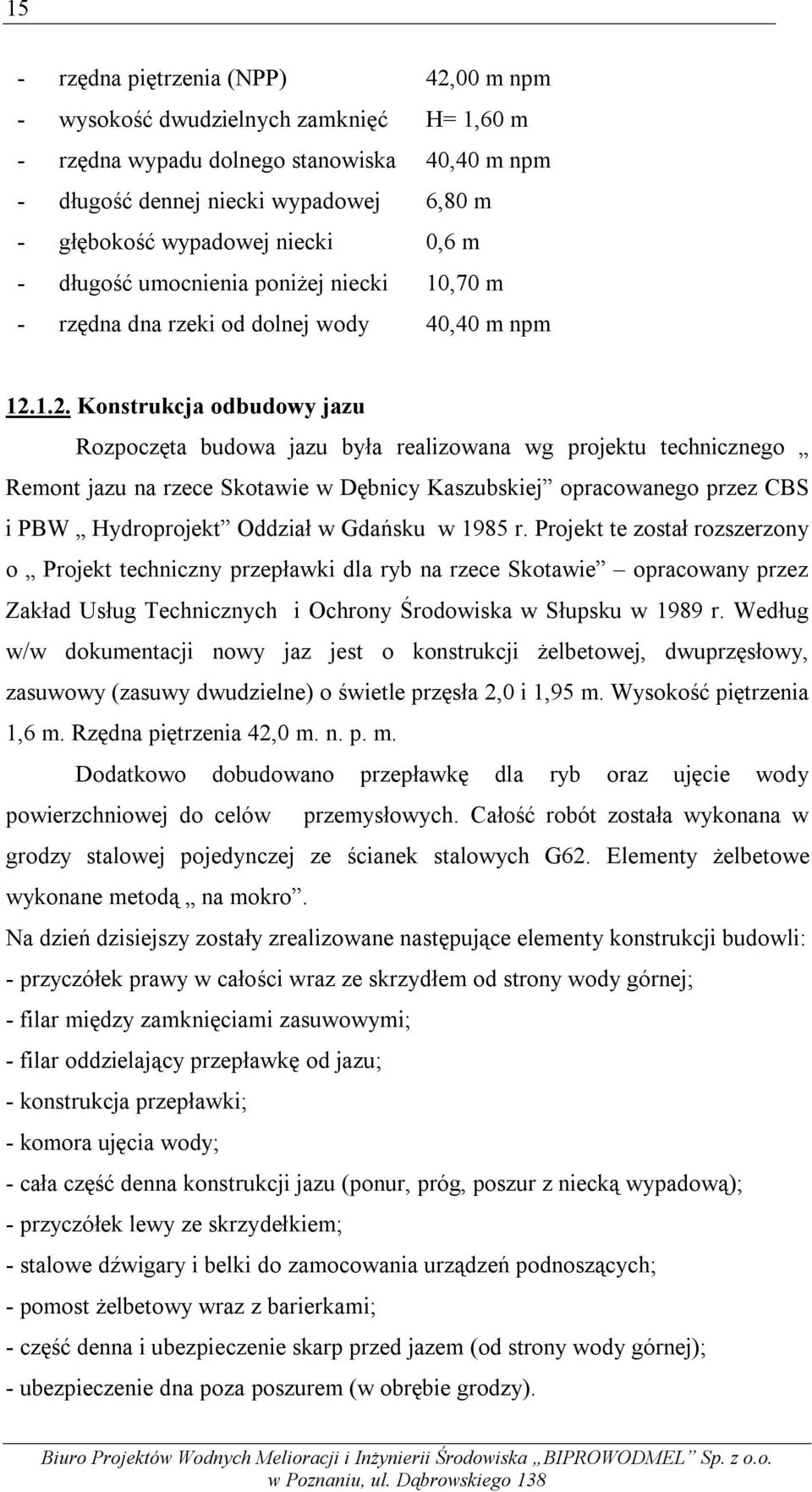 1.2. Konstrukcja odbudowy jazu Rozpoczęta budowa jazu była realizowana wg projektu technicznego Remont jazu na rzece Skotawie w Dębnicy Kaszubskiej opracowanego przez CBS i PBW Hydroprojekt Oddział w