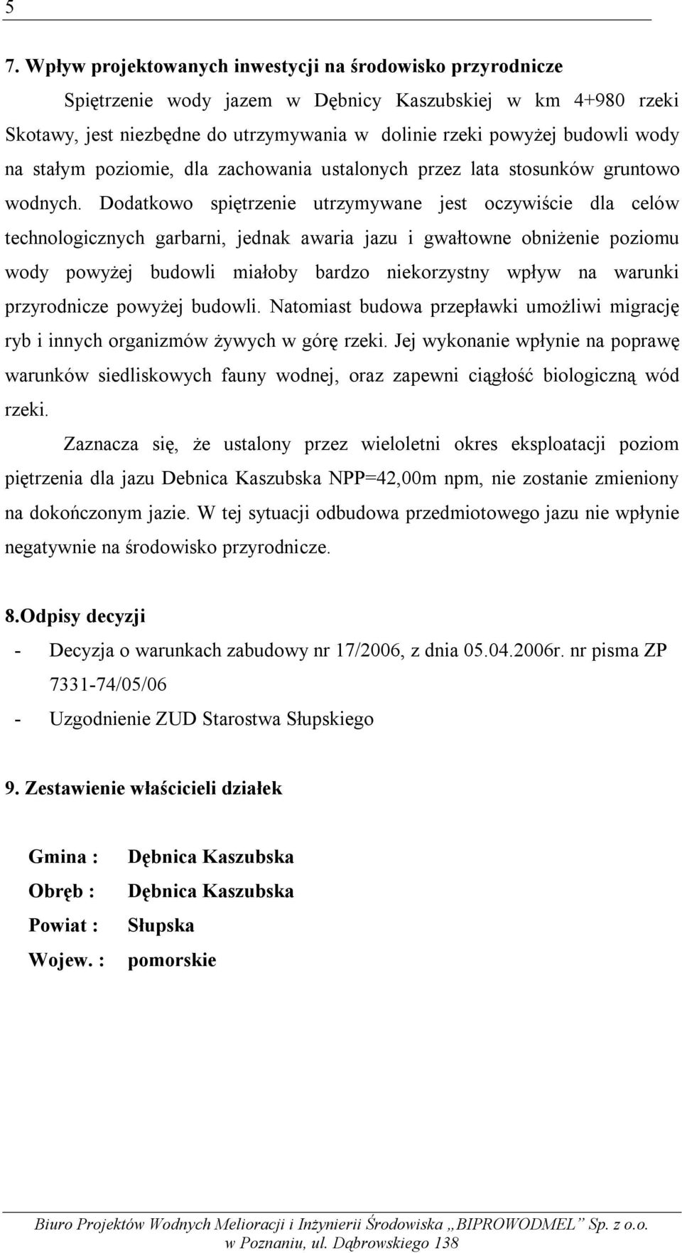 Dodatkowo spiętrzenie utrzymywane jest oczywiście dla celów technologicznych garbarni, jednak awaria jazu i gwałtowne obniżenie poziomu wody powyżej budowli miałoby bardzo niekorzystny wpływ na