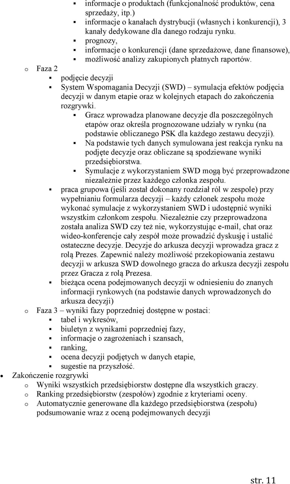 o Faza 2 podjęcie decyzji System Wspomagania Decyzji (SWD) symulacja efektów podjęcia decyzji w danym etapie oraz w kolejnych etapach do zakończenia rozgrywki.