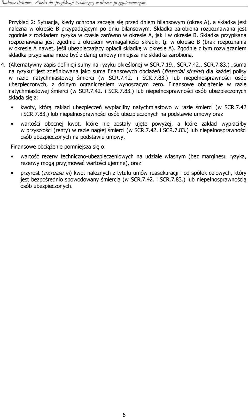 w okresie B (brak rozpoznania w okresie A nawet, jeśli ubezpieczający opłacił składkę w okresie A). Zgodnie z tym rozwiązaniem składka przypisana może być z danej umowy mniejsza niż składka zarobiona.
