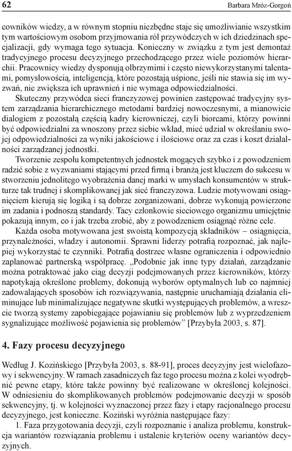 Pracownicy wiedzy dysponują olbrzymimi i często niewykorzystanymi talentami, pomysłowością, inteligencją, które pozostają uśpione, jeśli nie stawia się im wyzwań, nie zwiększa ich uprawnień i nie