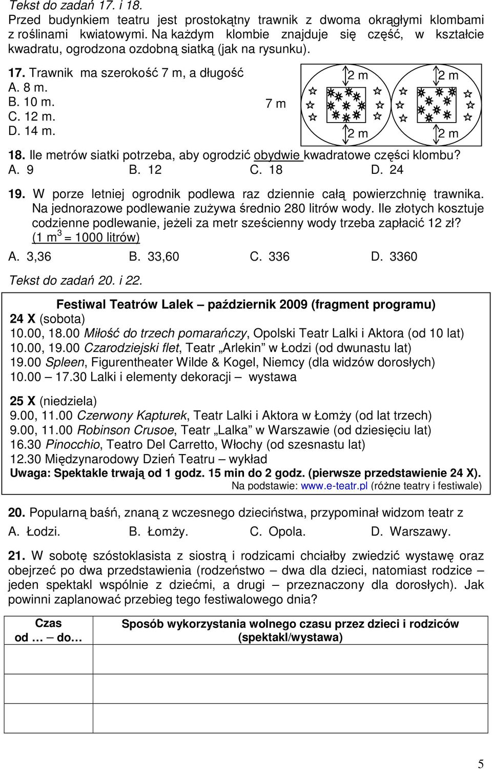 Ile metrów siatki potrzeba, aby ogrodzić obydwie kwadratowe części klombu? A. 9 B. 12 C. 18 D. 24 19. W porze letniej ogrodnik podlewa raz dziennie całą powierzchnię trawnika.