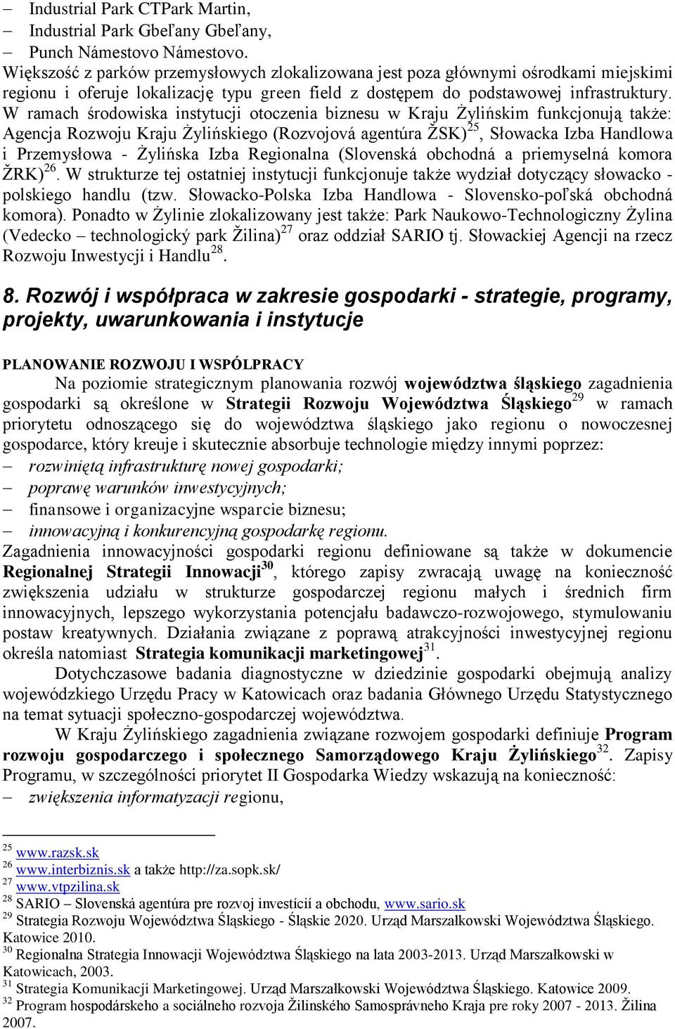 W ramach środowiska instytucji otoczenia biznesu w Kraju Żylińskim funkcjonują także: Agencja Rozwoju Kraju Żylińskiego (Rozvojová agentúra ŅSK) 25, Słowacka Izba Handlowa i Przemysłowa - Żylińska