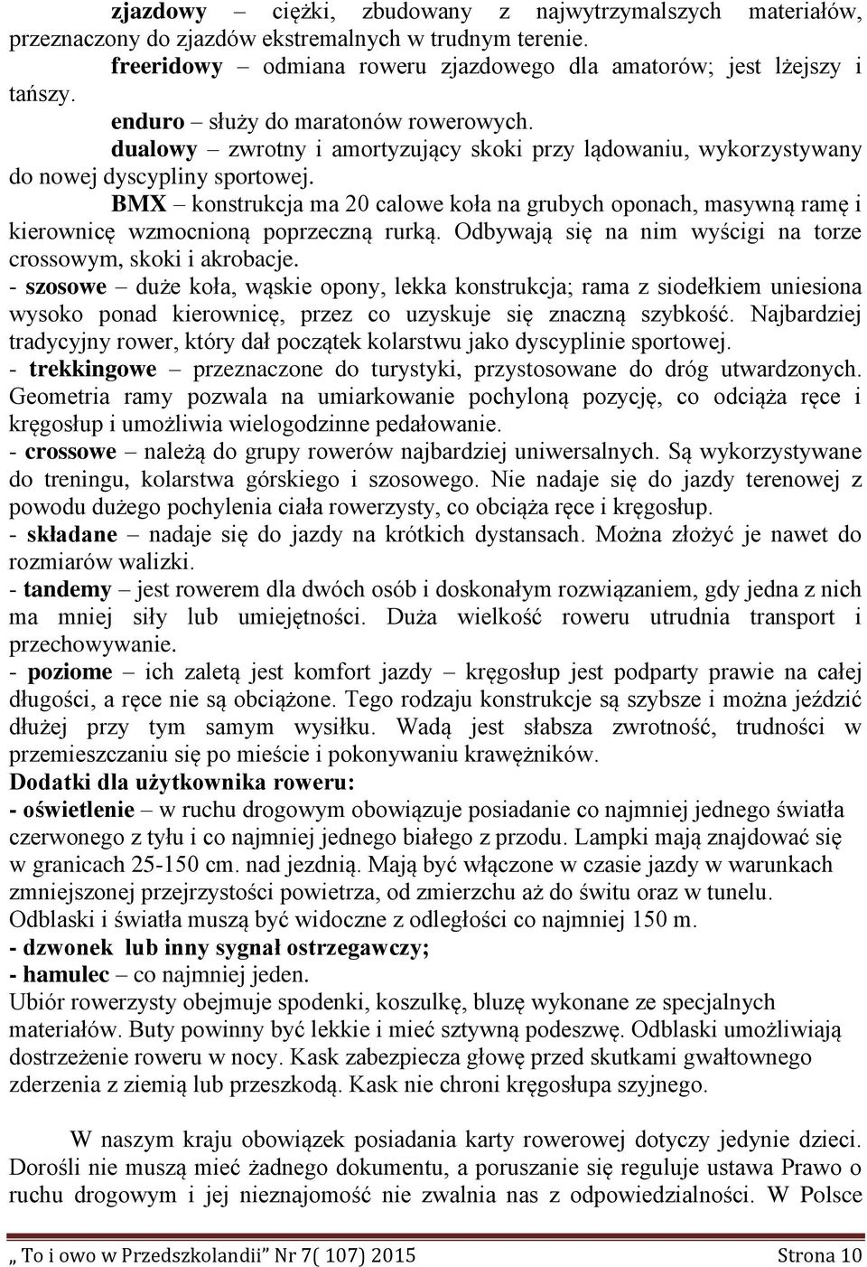 BMX konstrukcja ma 20 calowe koła na grubych oponach, masywną ramę i kierownicę wzmocnioną poprzeczną rurką. Odbywają się na nim wyścigi na torze crossowym, skoki i akrobacje.