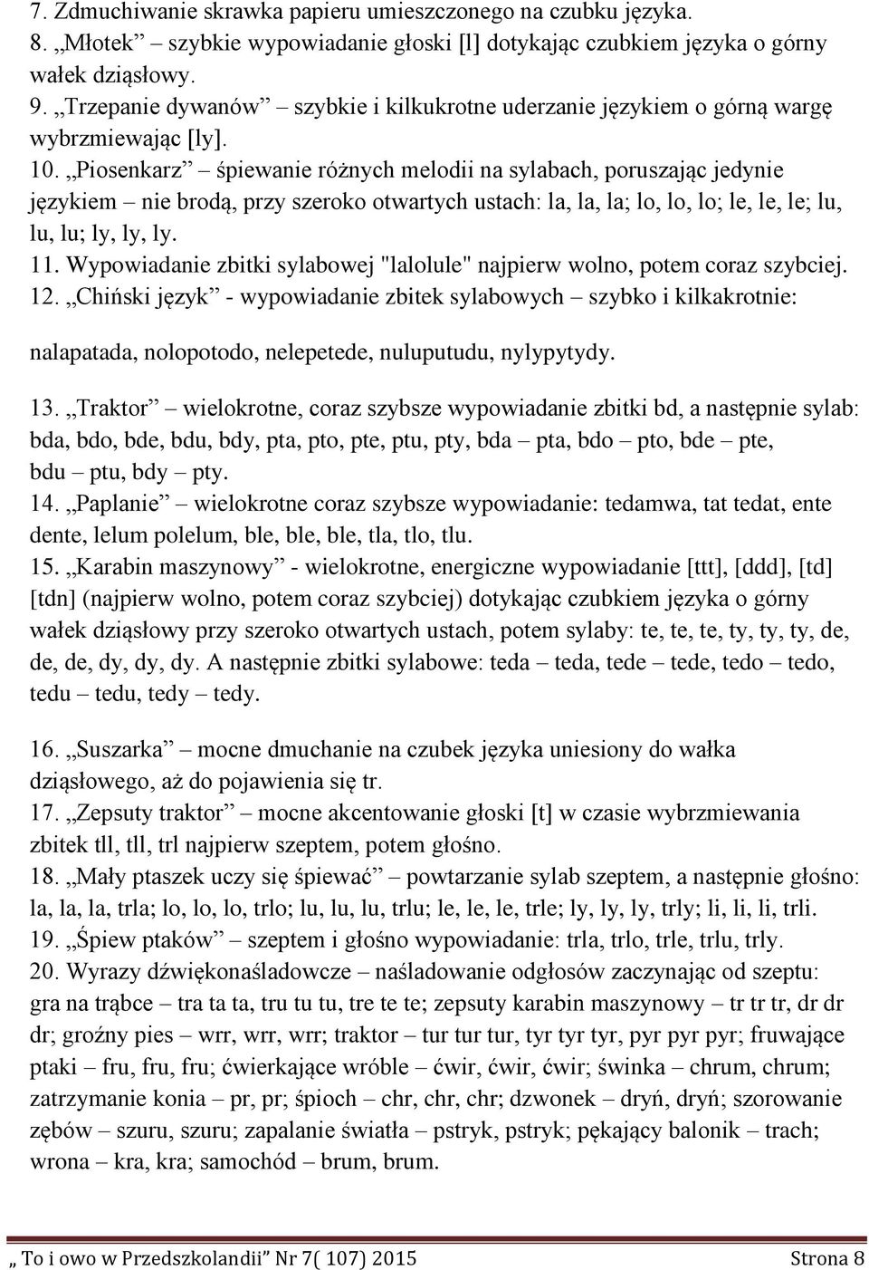 Piosenkarz śpiewanie różnych melodii na sylabach, poruszając jedynie językiem nie brodą, przy szeroko otwartych ustach: la, la, la; lo, lo, lo; le, le, le; lu, lu, lu; ly, ly, ly. 11.