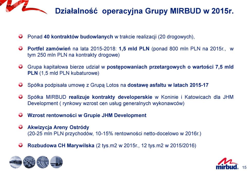 dostawę asfaltu w latach 2015-17 Spółka MIRBUD realizuje kontrakty developerskie w Koninie i Katowicach dla JHM Development ( rynkowy wzrost cen usług generalnych wykonawców) Wzrost