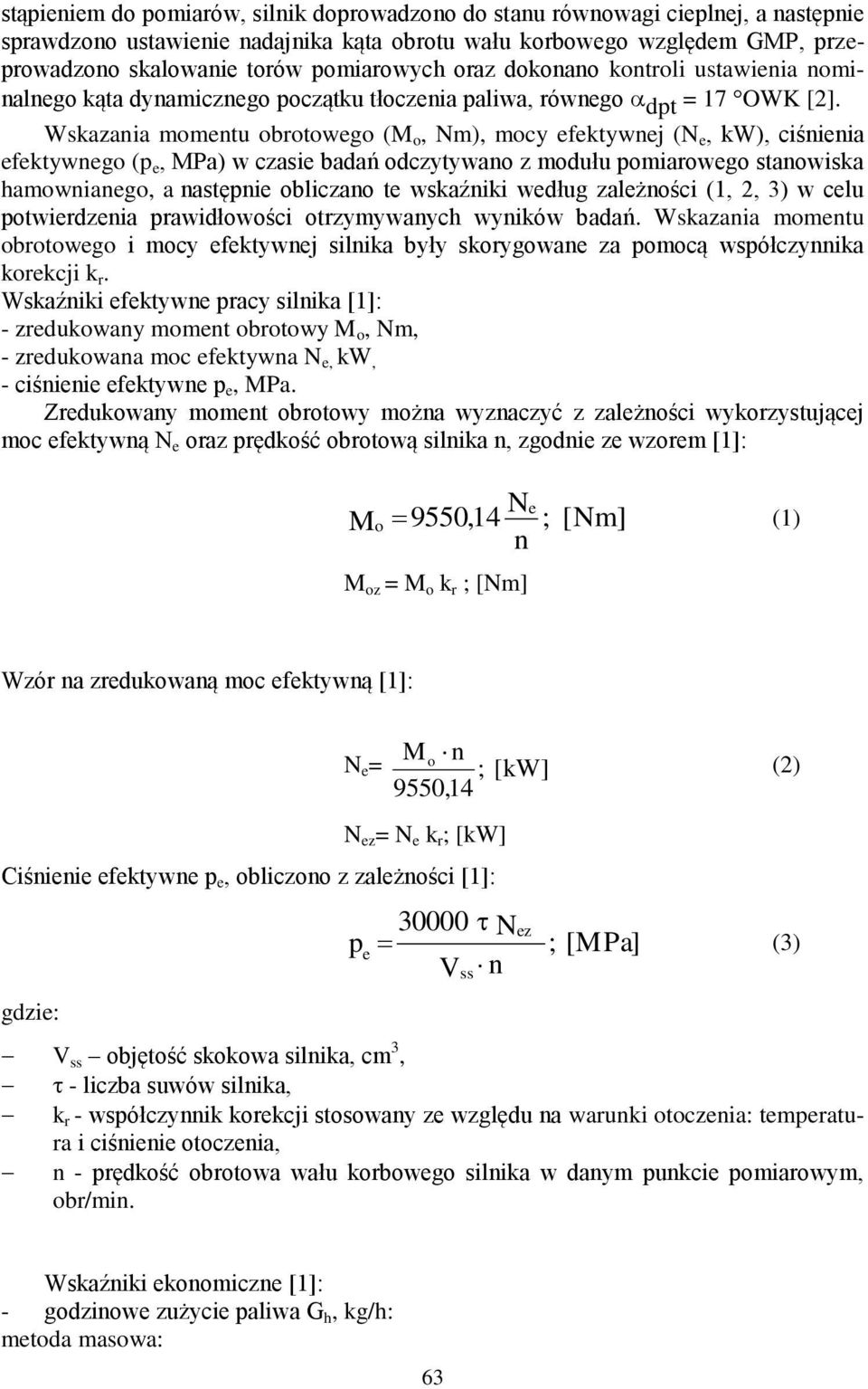 Wskazania momentu obrotowego (M o, Nm), mocy efektywnej (N e, kw), ciśnienia efektywnego (p e, MPa) w czasie badań odczytywano z modułu pomiarowego stanowiska hamownianego, a następnie obliczano te