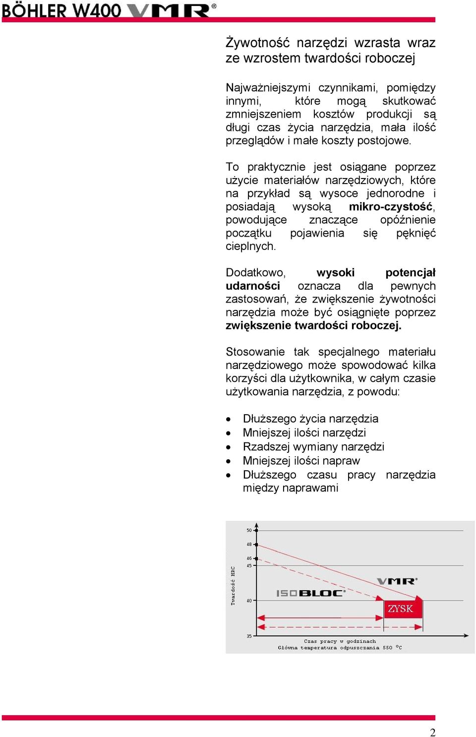 To praktycznie jest osiągane poprzez użycie materiałów narzędziowych, które na przykład są wysoce jednorodne i posiadają wysoką mikro-czystość, powodujące znaczące opóźnienie początku pojawienia się