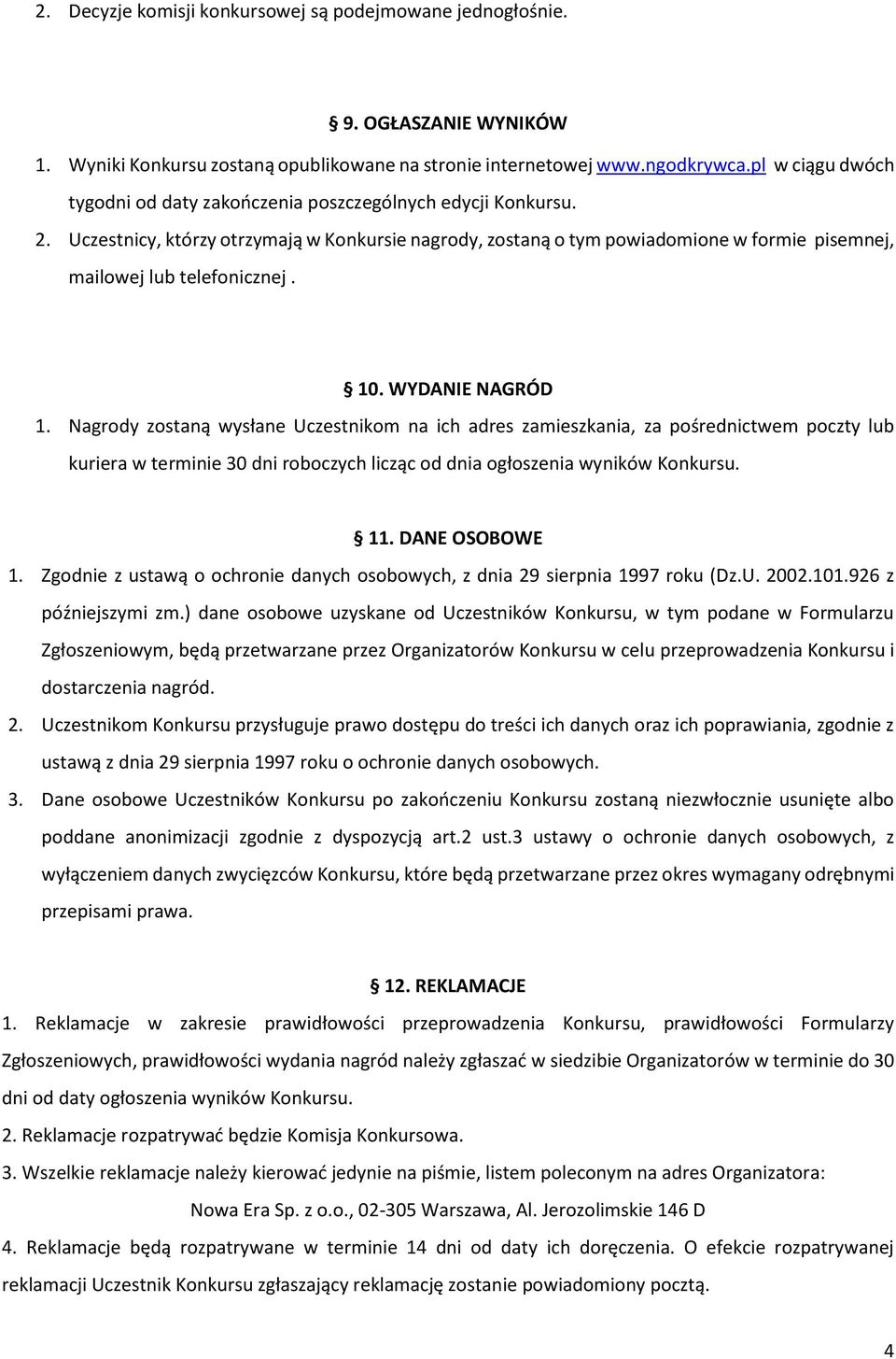 Uczestnicy, którzy otrzymają w Konkursie nagrody, zostaną o tym powiadomione w formie pisemnej, mailowej lub telefonicznej. 10. WYDANIE NAGRÓD 1.