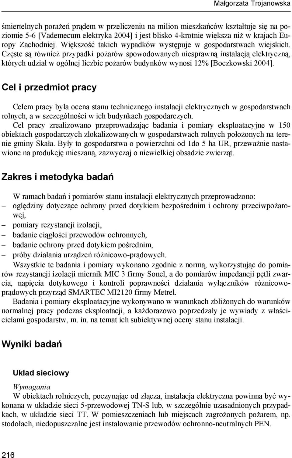 Częste są również przypadki pożarów spowodowanych niesprawną instalacją elektryczną, których udział w ogólnej liczbie pożarów budynków wynosi 12% [Boczkowski 2004].