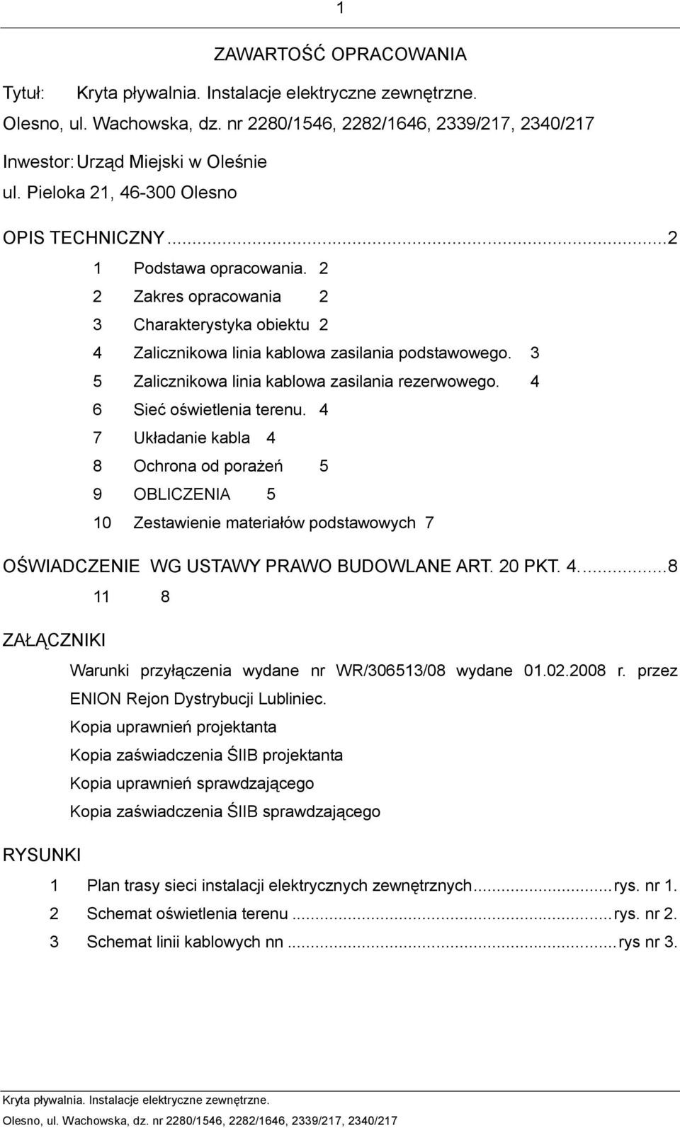4 7 Układanie kabla 4 8 Ochrona od porażeń 5 9 OBLICZENIA 5 10 Zestawienie materiałów podstawowych 7 OŚWIADCZENIE WG USTAWY PRAWO BUDOWLANE ART. 20 PKT. 4.... 8 11 8 ZAŁĄCZNIKI Warunki przyłączenia wydane nr WR/306513/08 wydane 01.