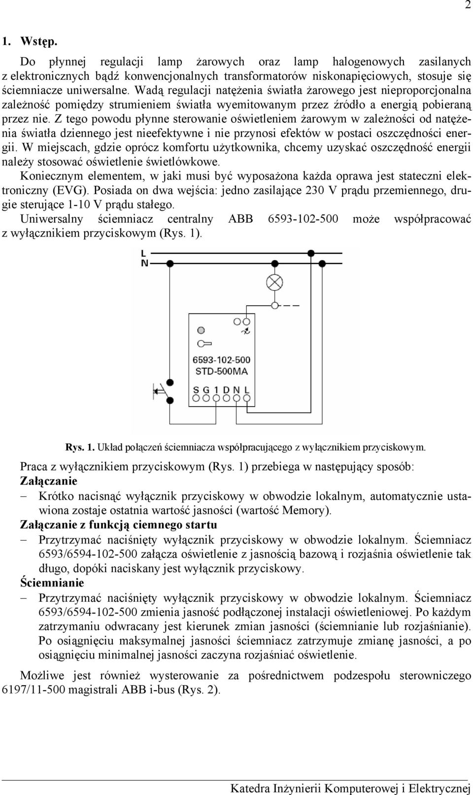 Z tego powodu płynne sterowanie oświetleniem żarowym w zależności od natężenia światła dziennego jest nieefektywne i nie przynosi efektów w postaci oszczędności energii.