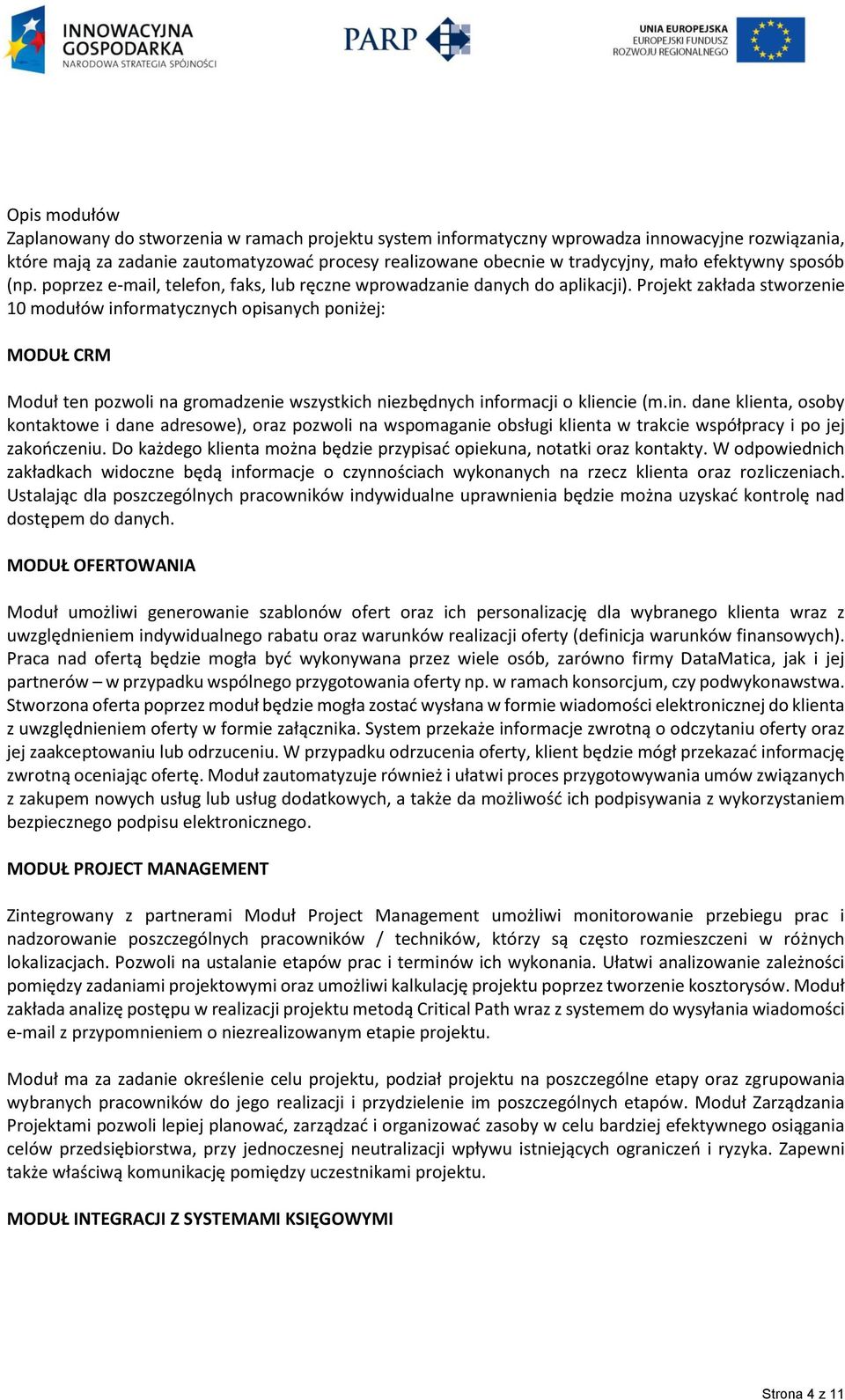 Projekt zakłada stworzenie 10 modułów informatycznych opisanych poniżej: MODUŁ CRM Moduł ten pozwoli na gromadzenie wszystkich niezbędnych informacji o kliencie (m.in. dane klienta, osoby kontaktowe i dane adresowe), oraz pozwoli na wspomaganie obsługi klienta w trakcie współpracy i po jej zakończeniu.