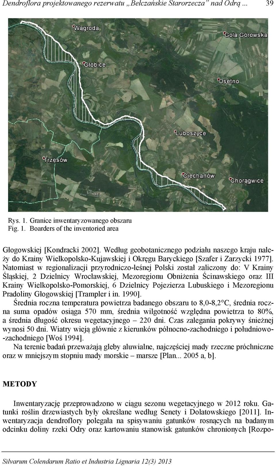 Natomiast w regionalizacji przyrodniczo-leśnej Polski został zaliczony do: V Krainy Śląskiej, 2 Dzielnicy Wrocławskiej, Mezoregionu Obniżenia Ścinawskiego oraz III Krainy Wielkopolsko-Pomorskiej, 6