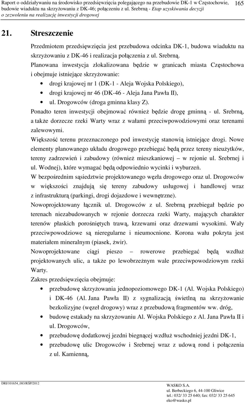 Planowana inwestycja zlokalizowana będzie w granicach miasta Częstochowa i obejmuje istniejące skrzyżowanie: drogi krajowej nr 1 (DK-1 - Aleja Wojska Polskiego), drogi krajowej nr 46 (DK-46 - Aleja