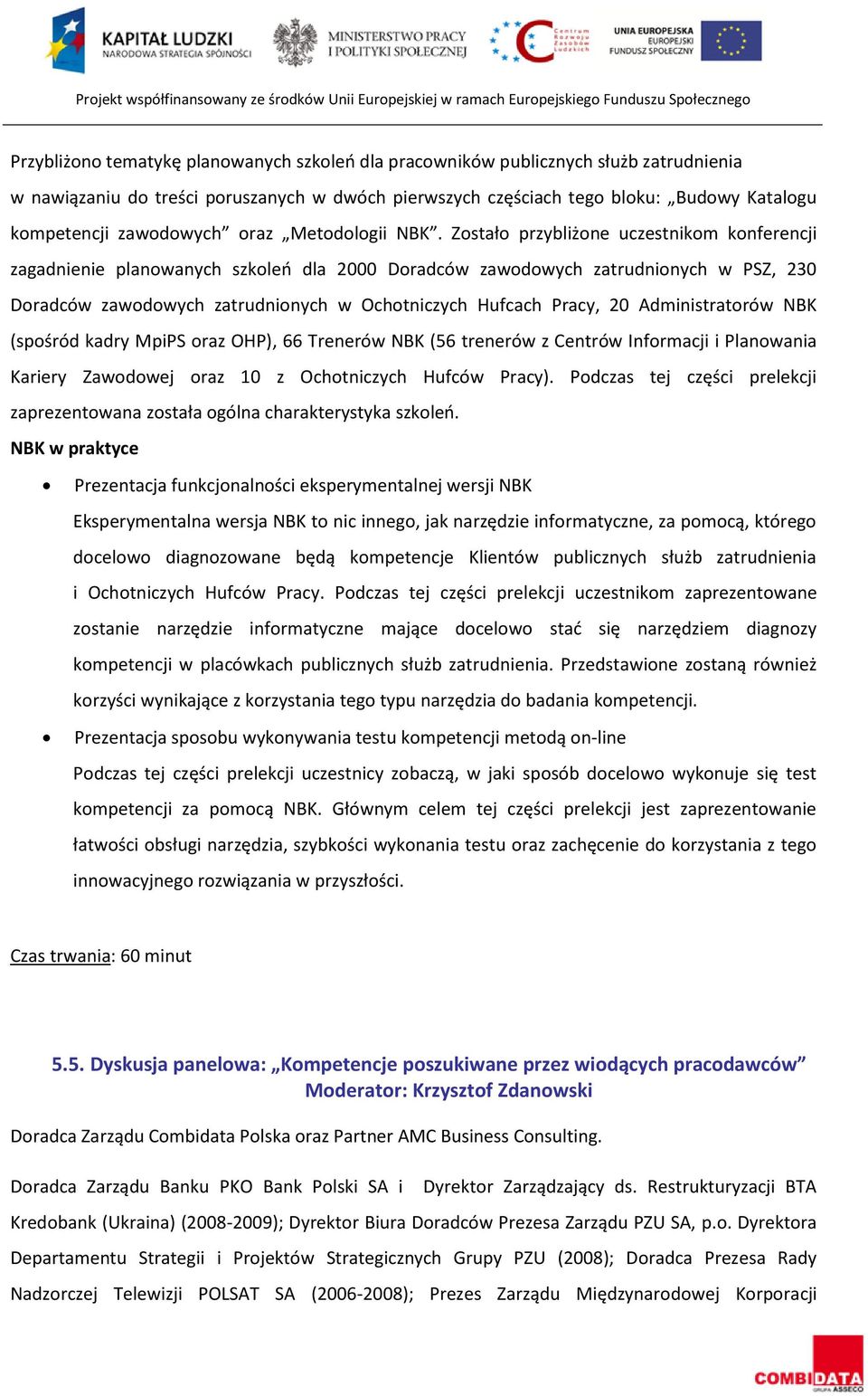 Zostało przybliżone uczestnikom konferencji zagadnienie planowanych szkoleń dla 2000 Doradców zawodowych zatrudnionych w PSZ, 230 Doradców zawodowych zatrudnionych w Ochotniczych Hufcach Pracy, 20