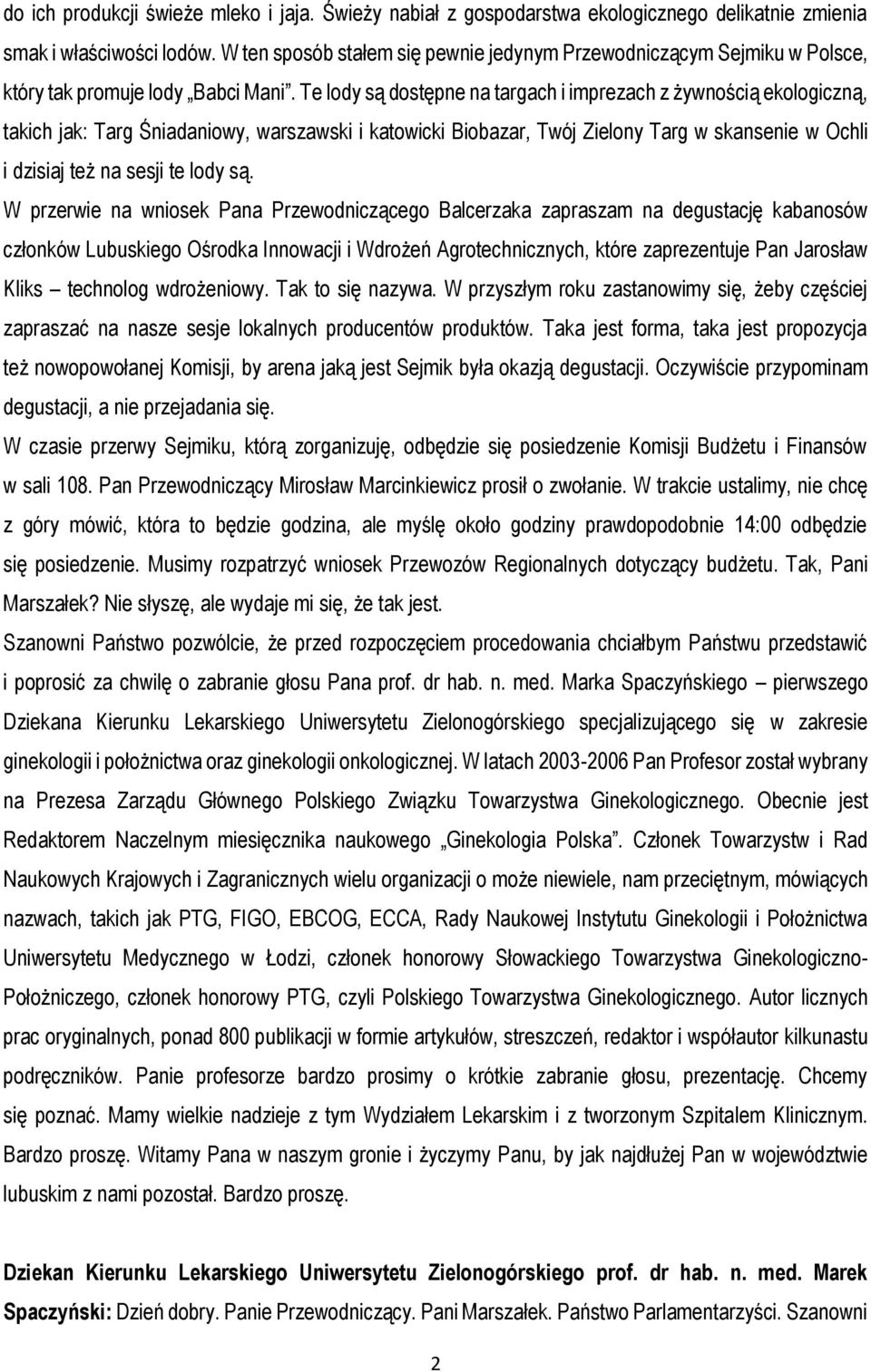 Te lody są dostępne na targach i imprezach z żywnością ekologiczną, takich jak: Targ Śniadaniowy, warszawski i katowicki Biobazar, Twój Zielony Targ w skansenie w Ochli i dzisiaj też na sesji te lody