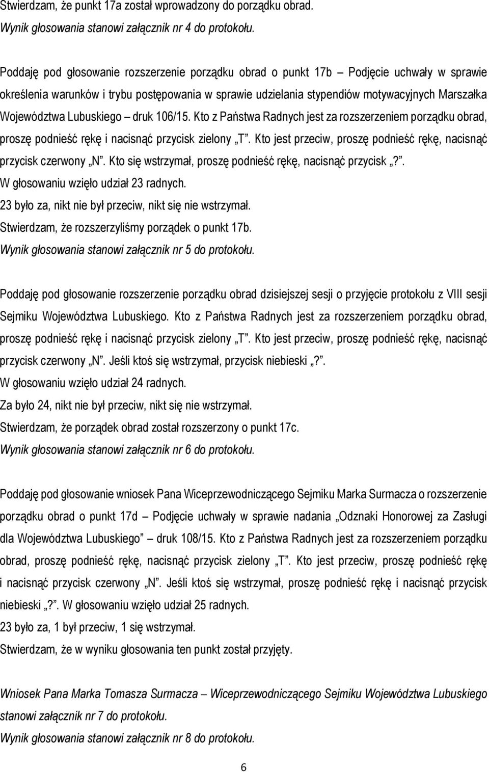 Lubuskiego druk 106/15. Kto z Państwa Radnych jest za rozszerzeniem porządku obrad, proszę podnieść rękę i nacisnąć przycisk zielony T.