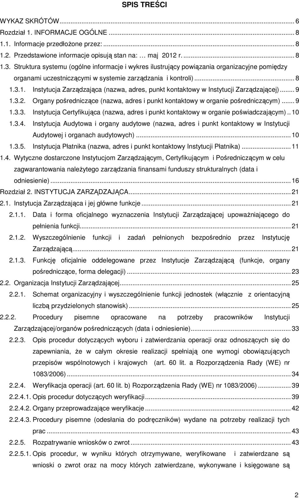 3.1. Instytucja Zarządzająca (nazwa, adres, punkt kontaktowy w Instytucji Zarządzającej)... 9 1.3.2. Organy pośredniczące (nazwa, adres i punkt kontaktowy w organie pośredniczącym)... 9 1.3.3. Instytucja Certyfikująca (nazwa, adres i punkt kontaktowy w organie poświadczającym).