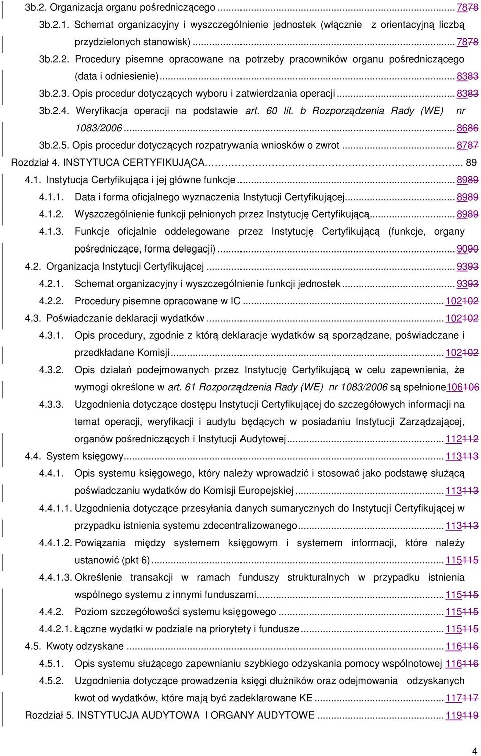 Opis procedur dotyczących rozpatrywania wniosków o zwrot... 8787 Rozdział 4. INSTYTUCA CERTYFIKUJĄCA... 89 4.1. Instytucja Certyfikująca i jej główne funkcje... 8989 4.1.1. Data i forma oficjalnego wyznaczenia Instytucji Certyfikującej.