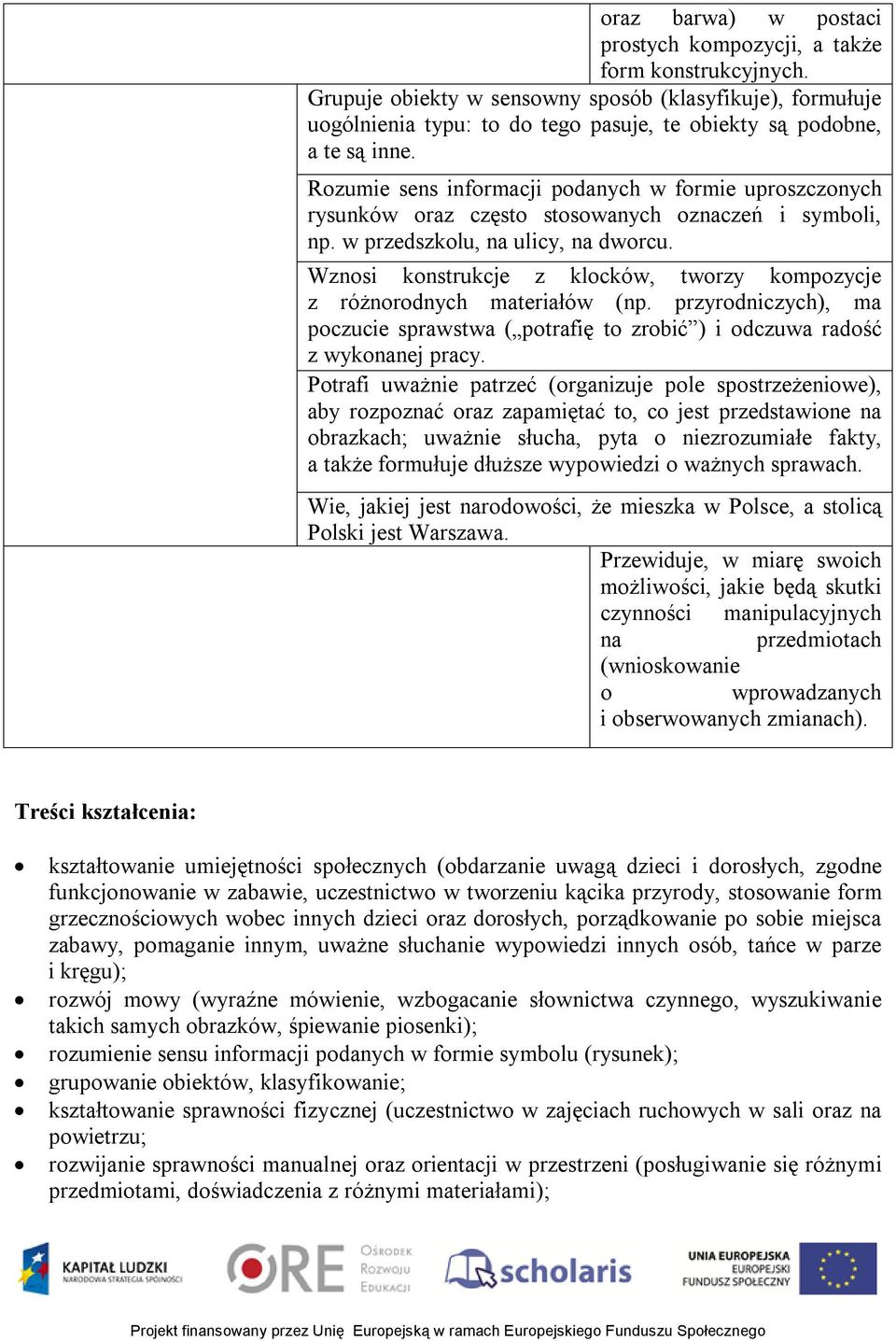 Rozumie sens informacji podanych w formie uproszczonych rysunków oraz często stosowanych oznaczeń i symboli, np. w przedszkolu, na ulicy, na dworcu.