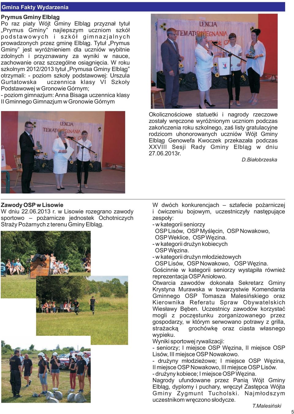 W roku szkolnym 2012/2013 tytu³ Prymusa Gminy Elbl¹g otrzymali: - poziom szko³y podstawowej: Urszula Gurtatowska uczennica klasy VI Szko³y Podstawowej w Gronowie Górnym; - poziom gimnazjum: Anna