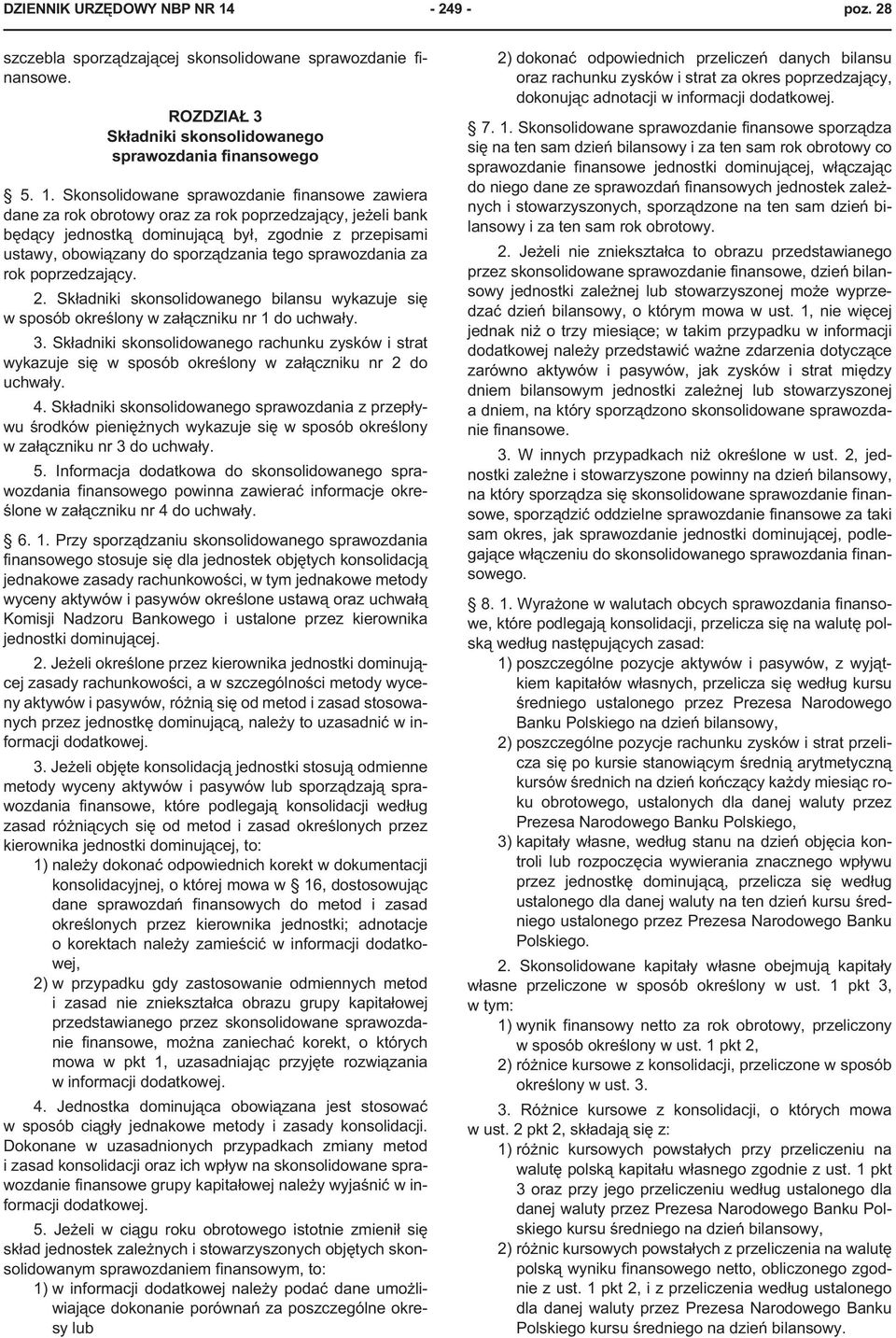 Skonsolidowane sprawozdanie finansowe zawiera dane za rok obrotowy oraz za rok poprzedzaj¹cy, je eli bank bêd¹cy jednostk¹ dominuj¹c¹ by³, zgodnie z przepisami ustawy, obowi¹zany do sporz¹dzania tego
