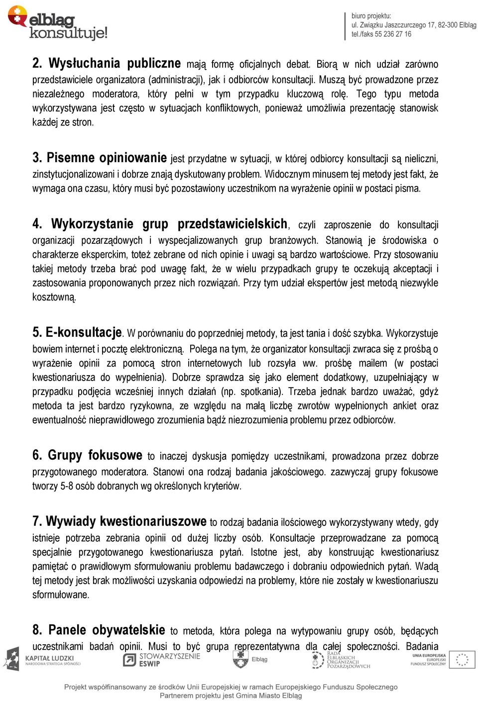 Tego typu metoda wykorzystywana jest często w sytuacjach konfliktowych, ponieważ umożliwia prezentację stanowisk każdej ze stron. 3.