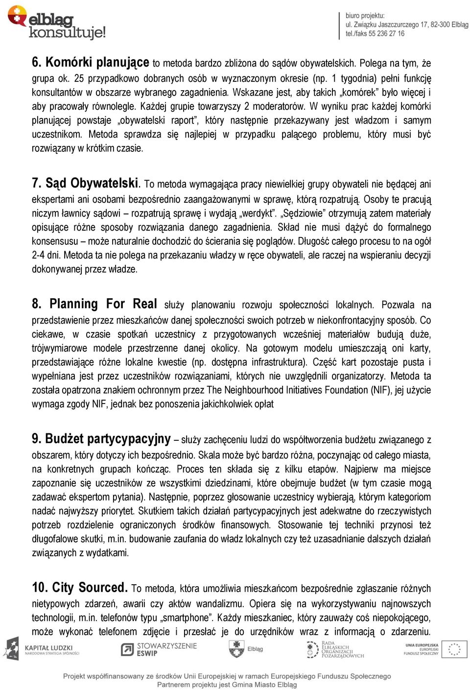 W wyniku prac każdej komórki planującej powstaje obywatelski raport, który następnie przekazywany jest władzom i samym uczestnikom.