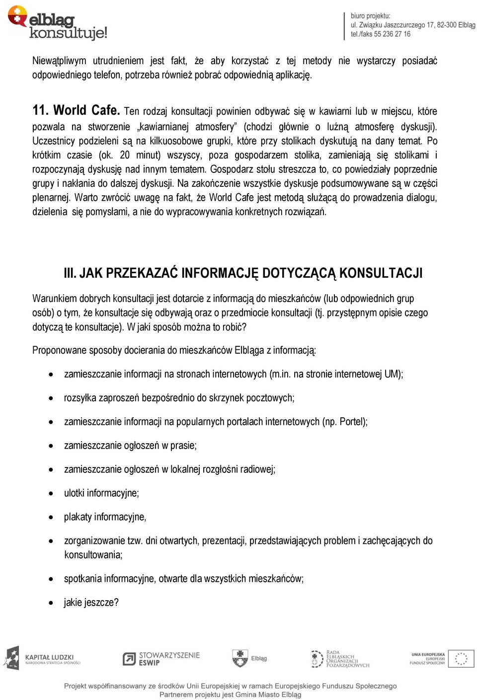 Uczestnicy podzieleni są na kilkuosobowe grupki, które przy stolikach dyskutują na dany temat. Po krótkim czasie (ok.