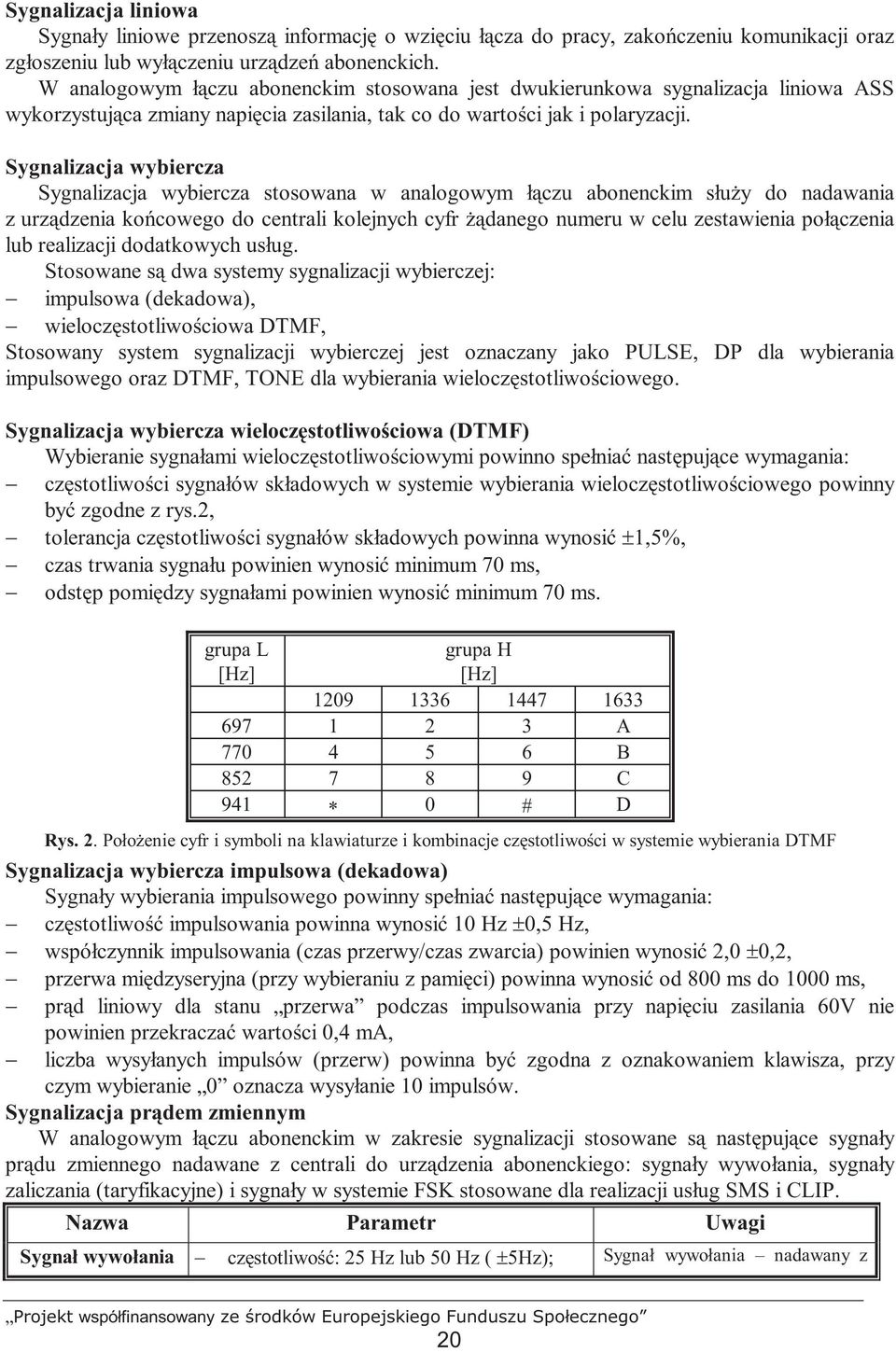 Sygnalizacja wybiercza Sygnalizacja wybiercza stosowana w analogowym łączu abonenckim słuŝy do nadawania z urządzenia końcowego do centrali kolejnych cyfr Ŝądanego numeru w celu zestawienia