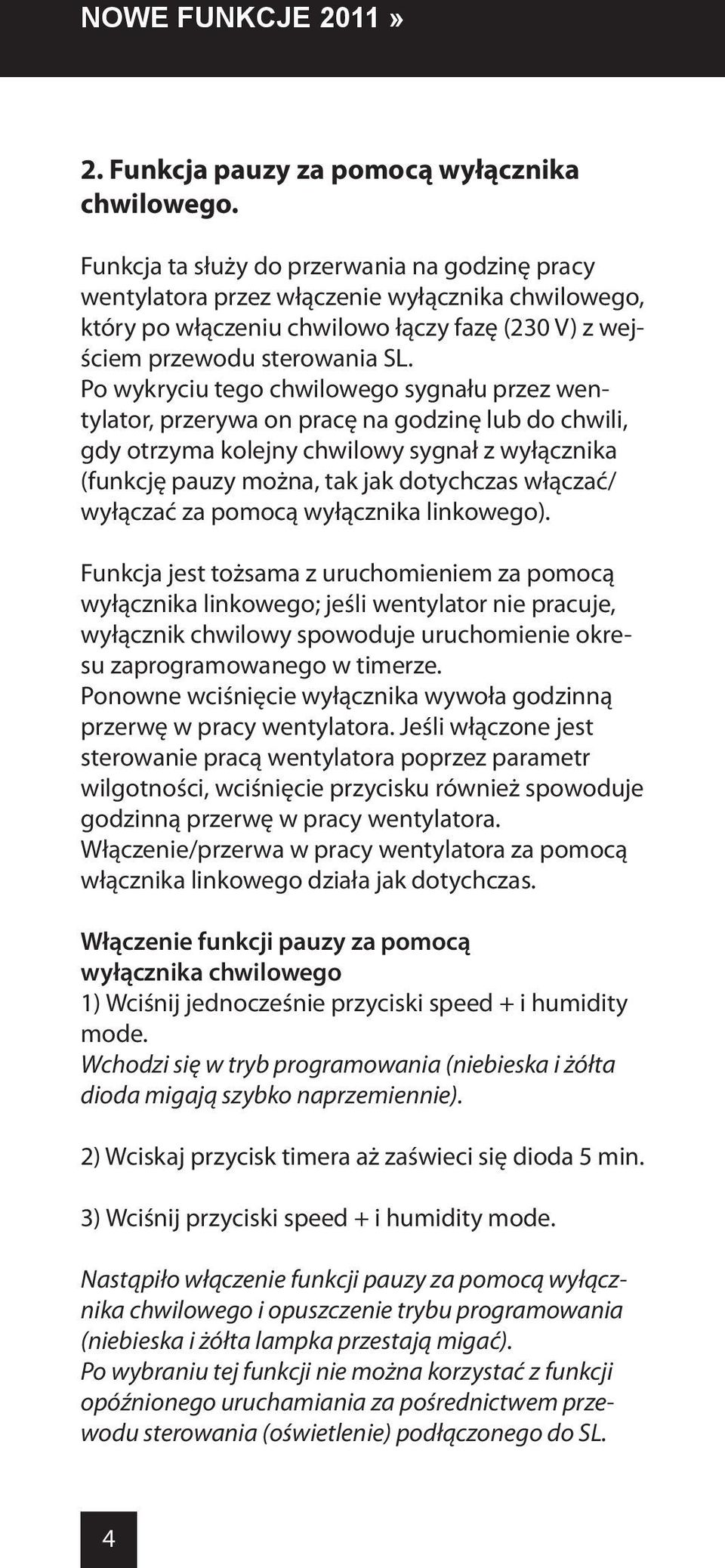 Po wykryciu tego chwilowego sygnału przez wentylator, przerywa on pracę na godzinę lub do chwili, gdy otrzyma kolejny chwilowy sygnał z wyłącznika (funkcję pauzy można, tak jak dotychczas włączać/