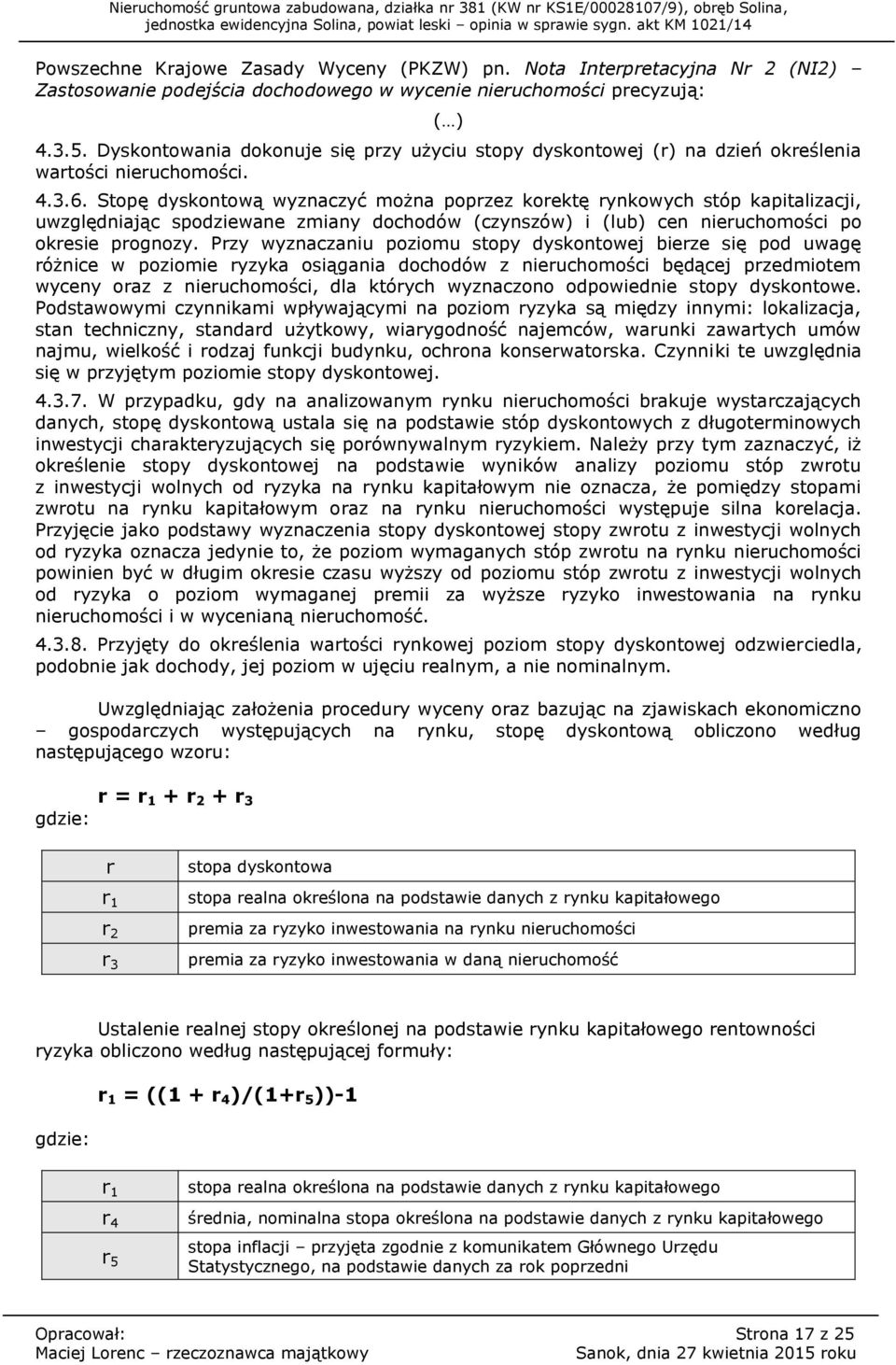 Stopę dyskontową wyznaczyć można poprzez korektę rynkowych stóp kapitalizacji, uwzględniając spodziewane zmiany dochodów (czynszów) i (lub) cen nieruchomości po okresie prognozy.