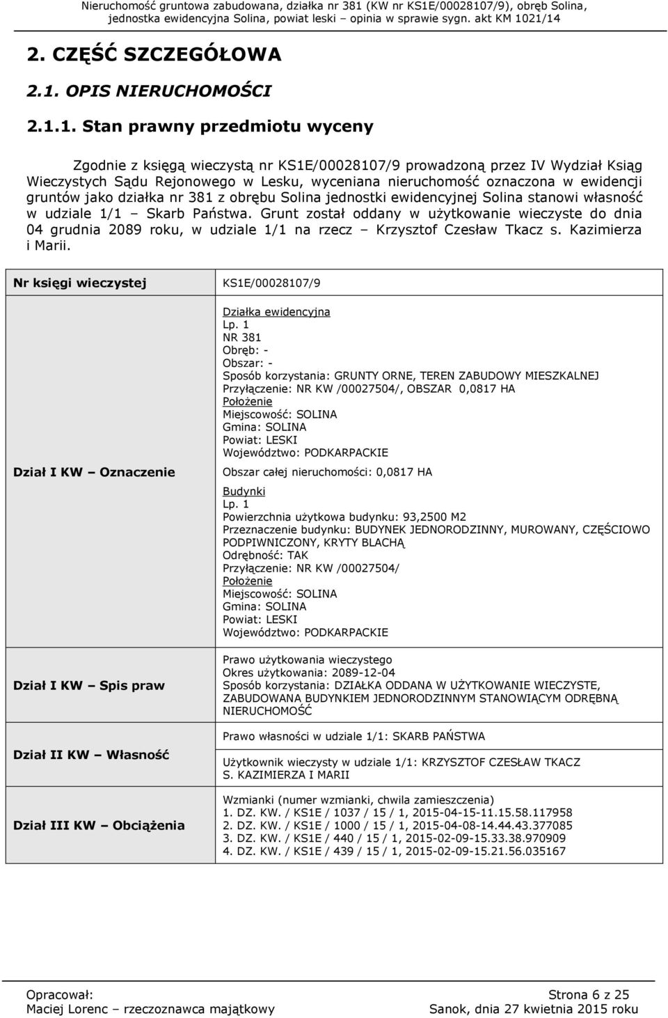 1. Stan prawny przedmiotu wyceny Zgodnie z księgą wieczystą nr KS1E/00028107/9 prowadzoną przez IV Wydział Ksiąg Wieczystych Sądu Rejonowego w Lesku, wyceniana nieruchomość oznaczona w ewidencji