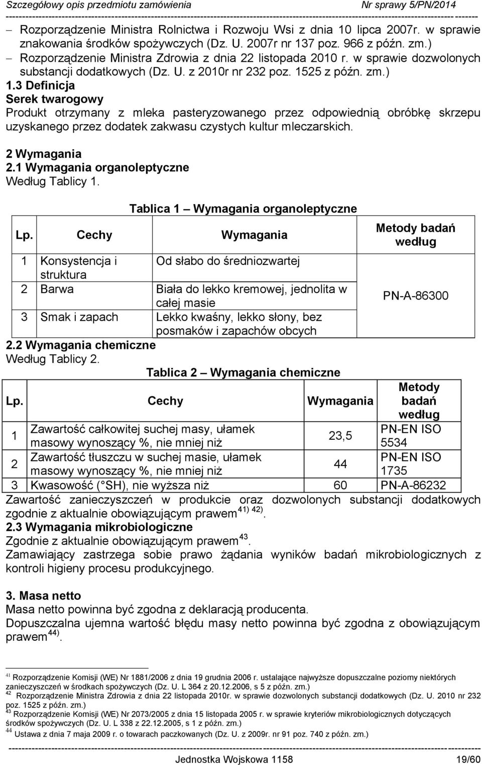 3 Definicja Serek twarogowy Produkt otrzymany z mleka pasteryzowanego przez odpowiednią obróbkę skrzepu uzyskanego przez dodatek zakwasu czystych kultur mleczarskich. 2 Wymagania 2.