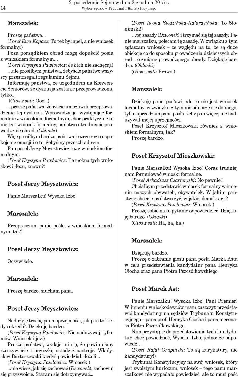 Informuję państwa, że uzgodniłem na Konwencie Seniorów, że dyskusja zostanie przeprowadzona, tylko... (Głos z sali: Ooo...)...proszę państwa, żebyście umożliwili przeprowadzenie tej dyskusji.