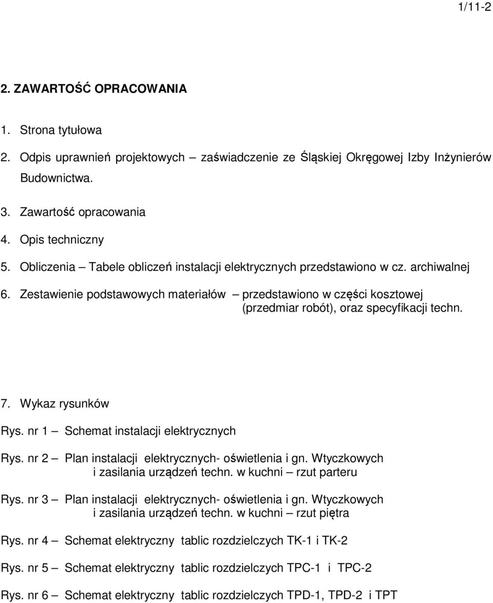 7. Wykaz rysunków Rys. nr 1 Schemat instalacji elektrycznych Rys. nr 2 Plan instalacji elektrycznych- oświetlenia i gn. Wtyczkowych i zasilania urządzeń techn. w kuchni rzut parteru Rys.