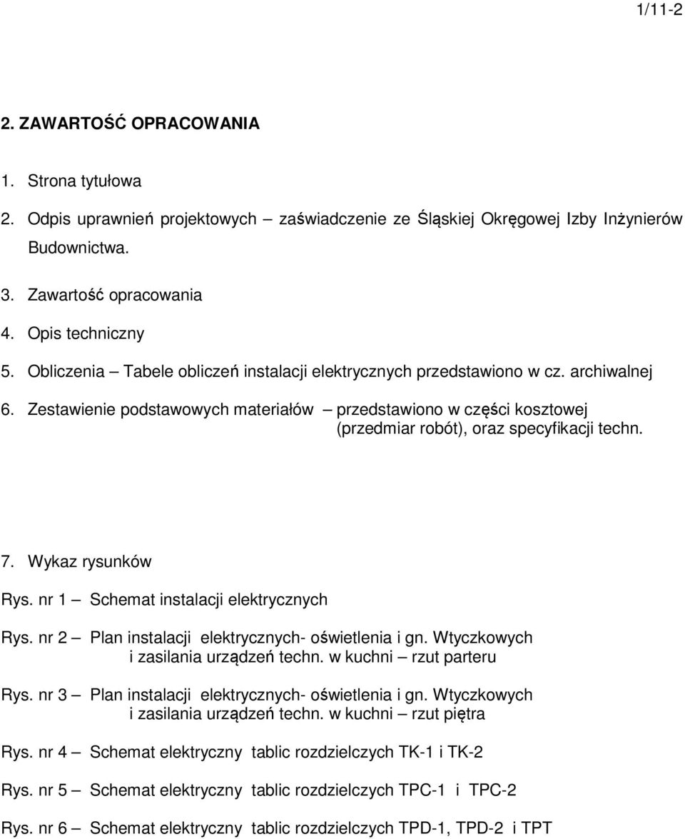 7. Wykaz rysunków Rys. nr 1 Schemat instalacji elektrycznych Rys. nr 2 Plan instalacji elektrycznych- oświetlenia i gn. Wtyczkowych i zasilania urządzeń techn. w kuchni rzut parteru Rys.