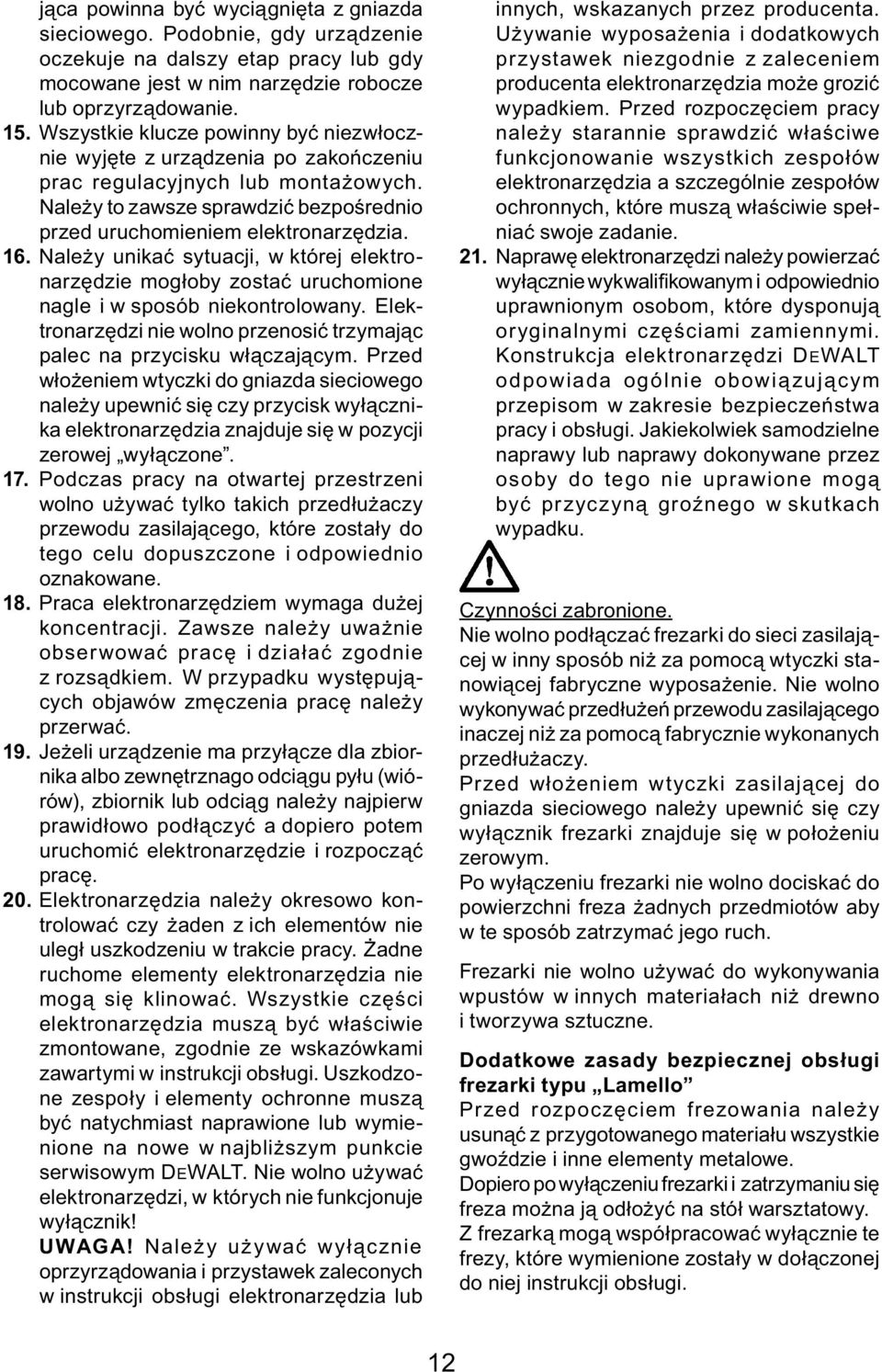 Należy unikać sytuacji, w której elektronarzędzie mogłoby zostać uruchomione nagle i w sposób niekontrolowany. Elektronarzędzi nie wolno przenosić trzymając palec na przycisku włączającym.