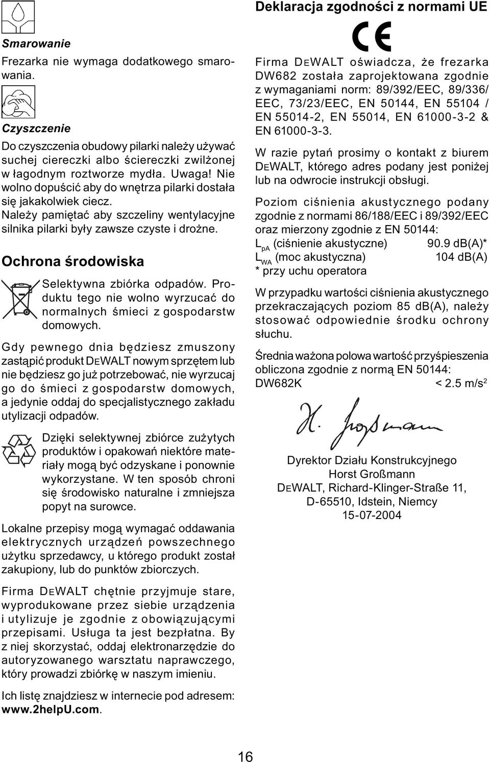 Nie wolno dopuścić aby do wnętrza pilarki dostała się jakakolwiek ciecz. Należy pamiętać aby szczeliny wentylacyjne silnika pilarki były zawsze czyste i drożne.