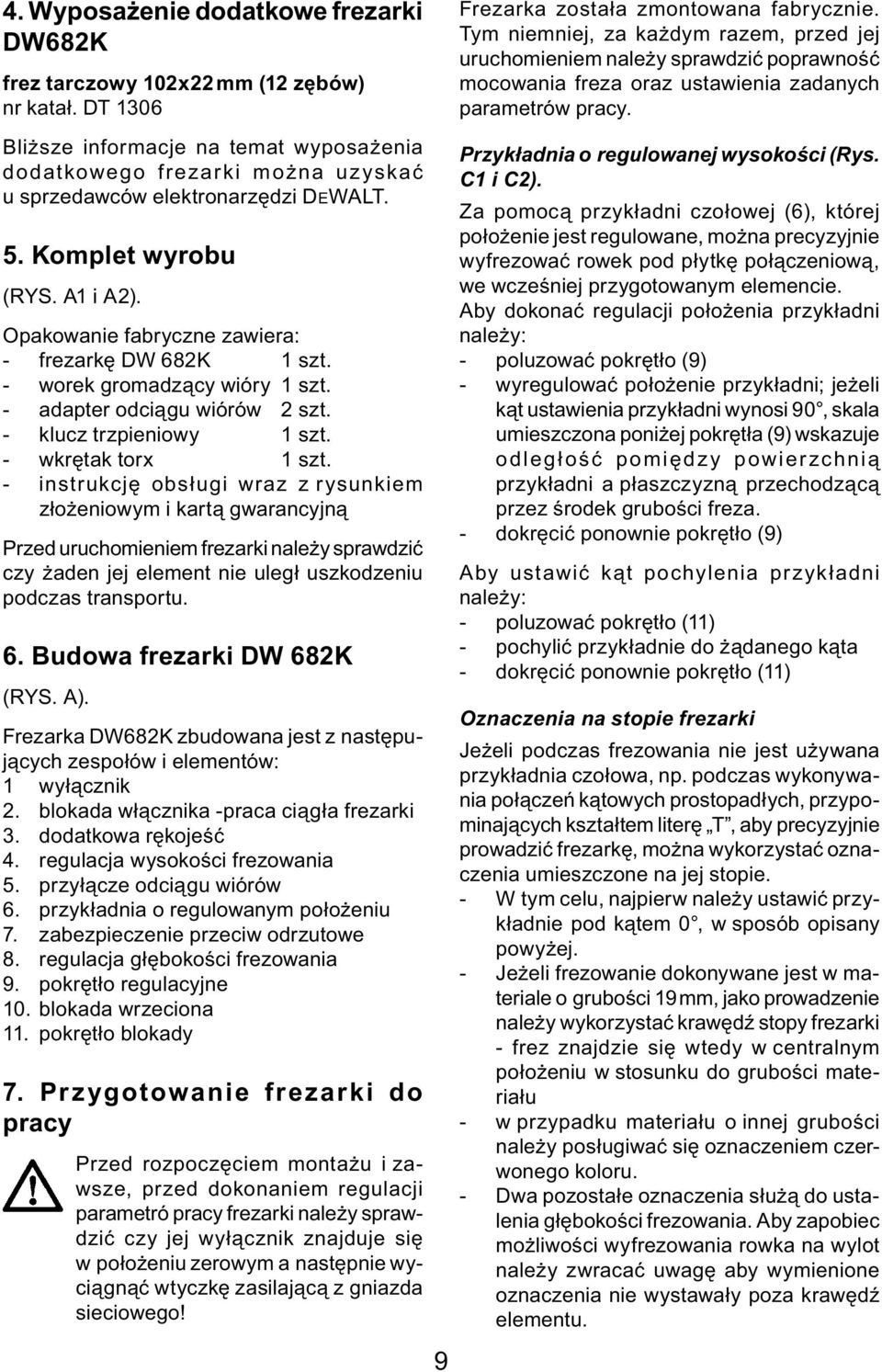 Bliższe informacje na temat wyposażenia dodatkowego frezarki można uzyskać u sprzedawców elektronarzędzi DEWALT. 5. Komplet wyrobu (RYS. A1 i A2).