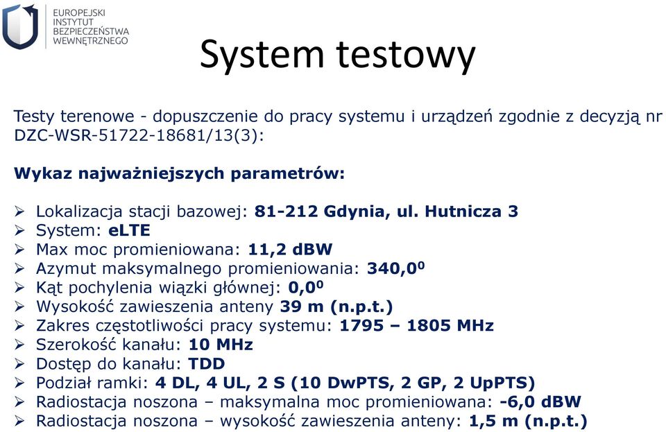 Hutnicza 3 System: elte Max moc promieniowana: 11,2 dbw Azymut maksymalnego promieniowania: 340,0 0 Kąt pochylenia wiązki głównej: 0,0 0 Wysokość zawieszenia anteny