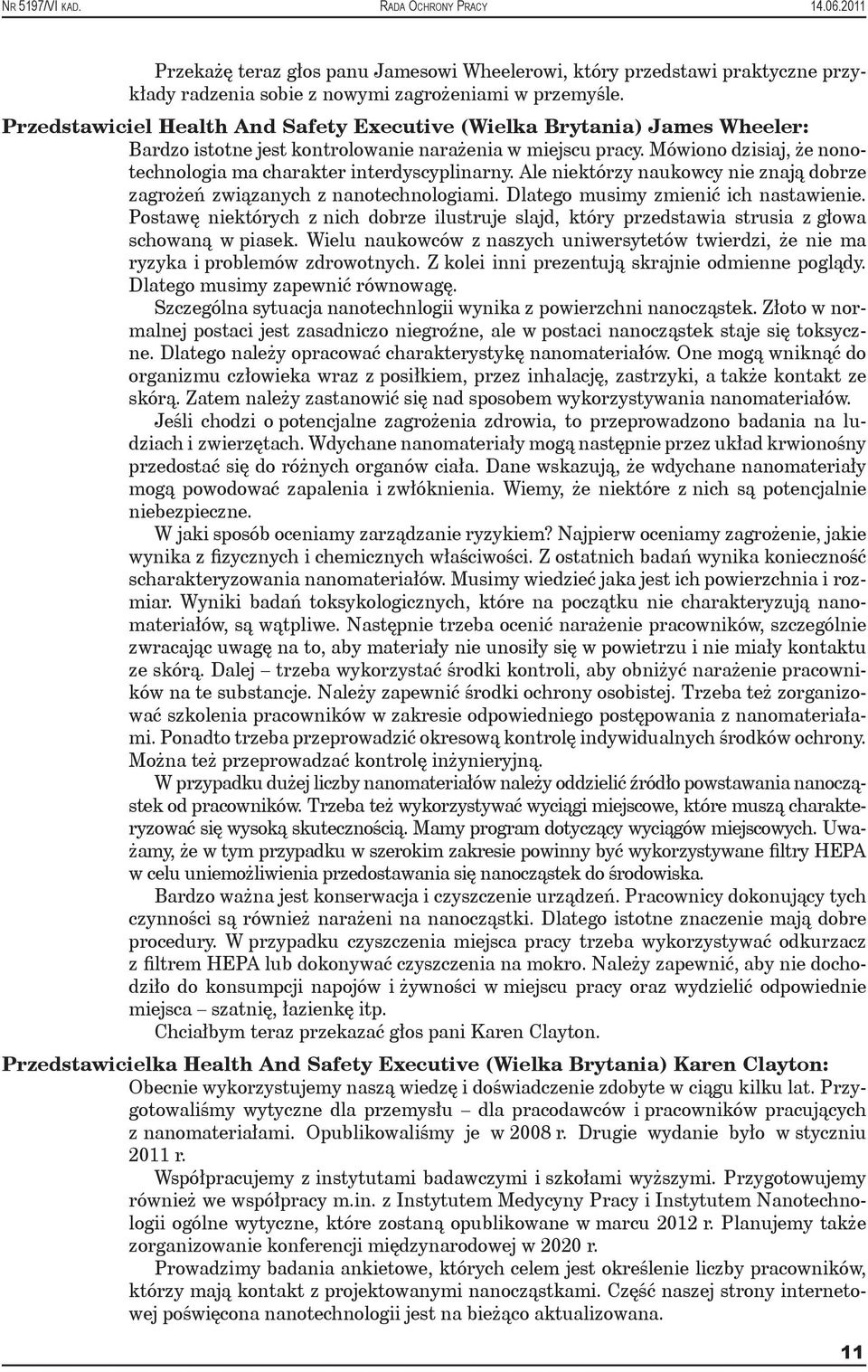 Mówiono dzisiaj, że nonotechnologia ma charakter interdyscyplinarny. Ale niektórzy naukowcy nie znają dobrze zagrożeń związanych z nanotechnologiami. Dlatego musimy zmienić ich nastawienie.