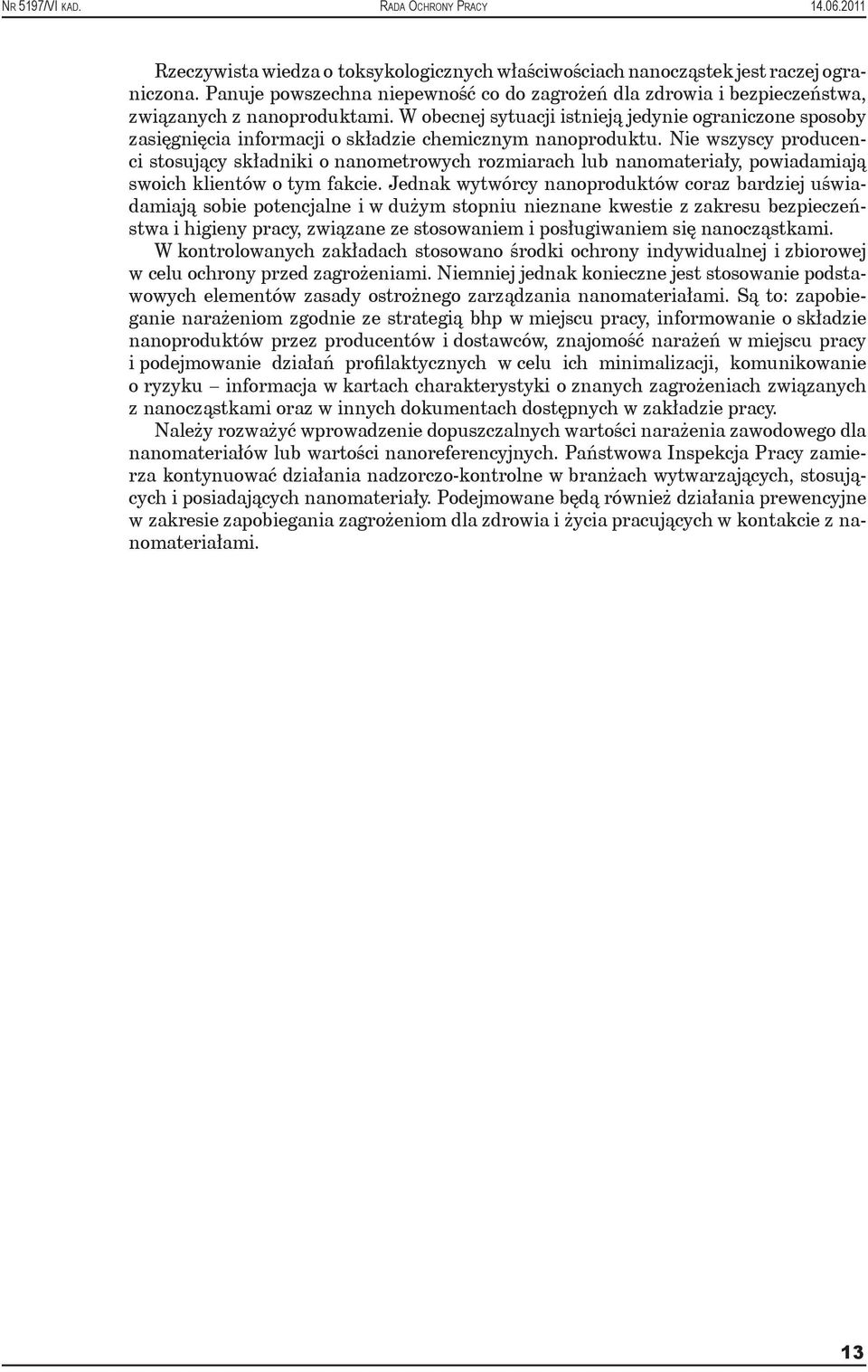 Nie wszyscy producenci stosujący składniki o nanometrowych rozmiarach lub nanomateriały, powiadamiają swoich klientów o tym fakcie.