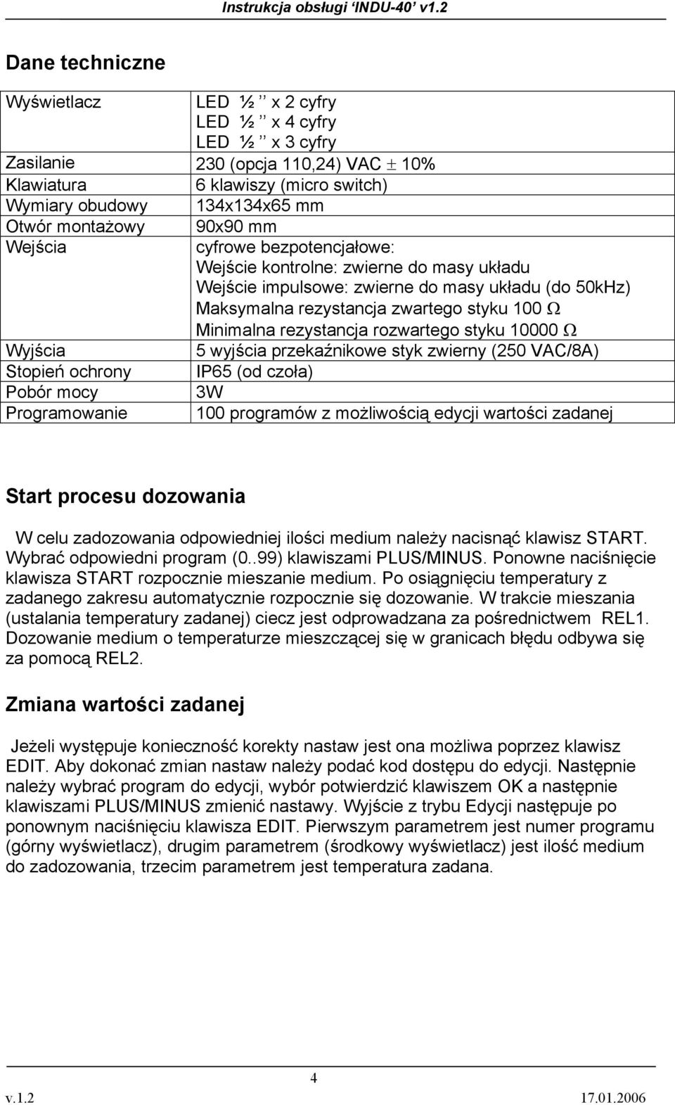 rezystancja zwartego styku 100 Ω Minimalna rezystancja rozwartego styku 10000 Ω 5 wyjścia przekaźnikowe styk zwierny (250 VAC/8A) IP65 (od czoła) 3W 100 programów z możliwością edycji wartości