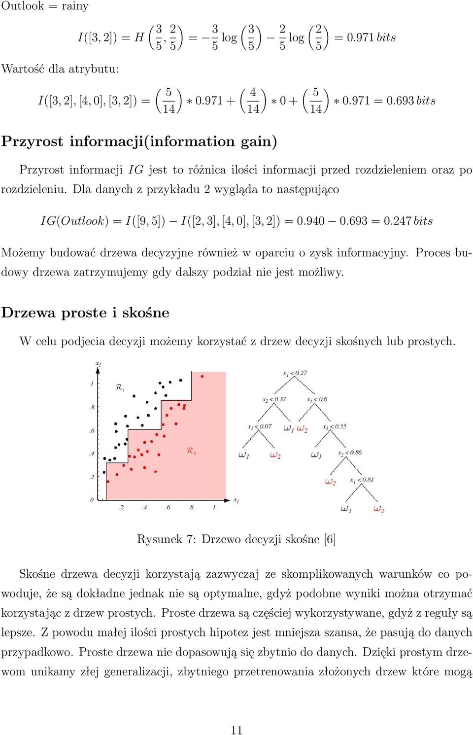 Dla danych z przykładu 2 wygląda to następująco IG(Outlook) = I([9, 5]) I([2, 3], [4, 0], [3, 2]) = 0.940 0.693 = 0.247 bits Możemy budować drzewa decyzyjne również w oparciu o zysk informacyjny.