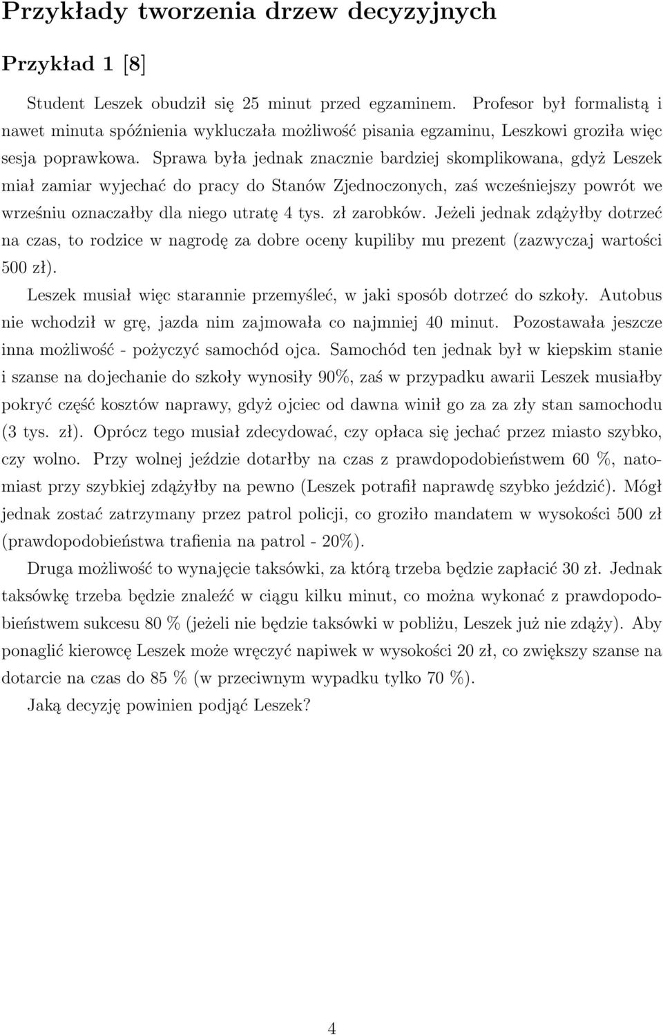Sprawa była jednak znacznie bardziej skomplikowana, gdyż Leszek miał zamiar wyjechać do pracy do Stanów Zjednoczonych, zaś wcześniejszy powrót we wrześniu oznaczałby dla niego utratę 4 tys.