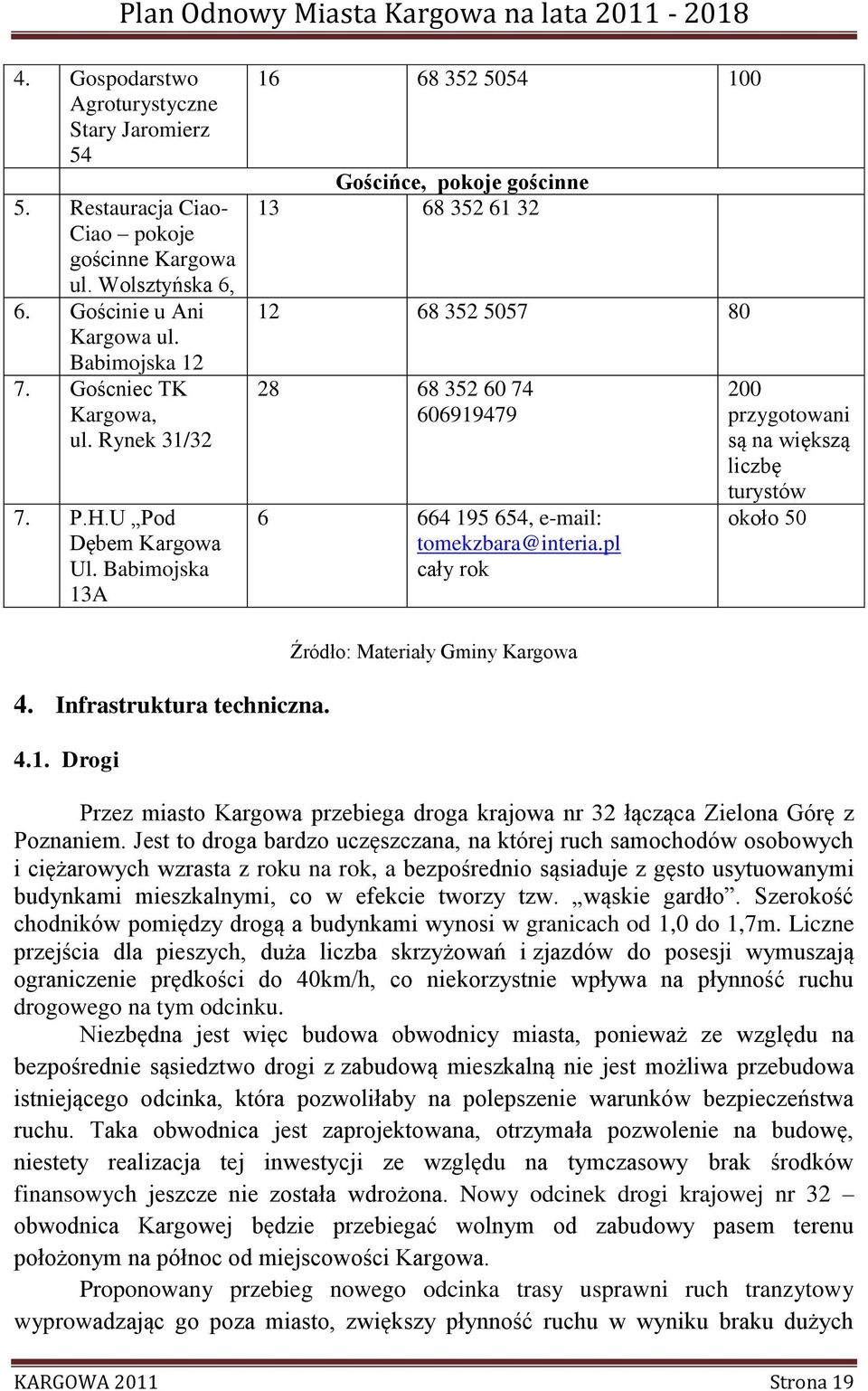 Babimojska 13A 16 68 352 5054 100 Gościńce, pokoje gościnne 13 68 352 61 32 12 68 352 5057 80 28 68 352 60 74 606919479 6 664 195 654, e-mail: tomekzbara@interia.