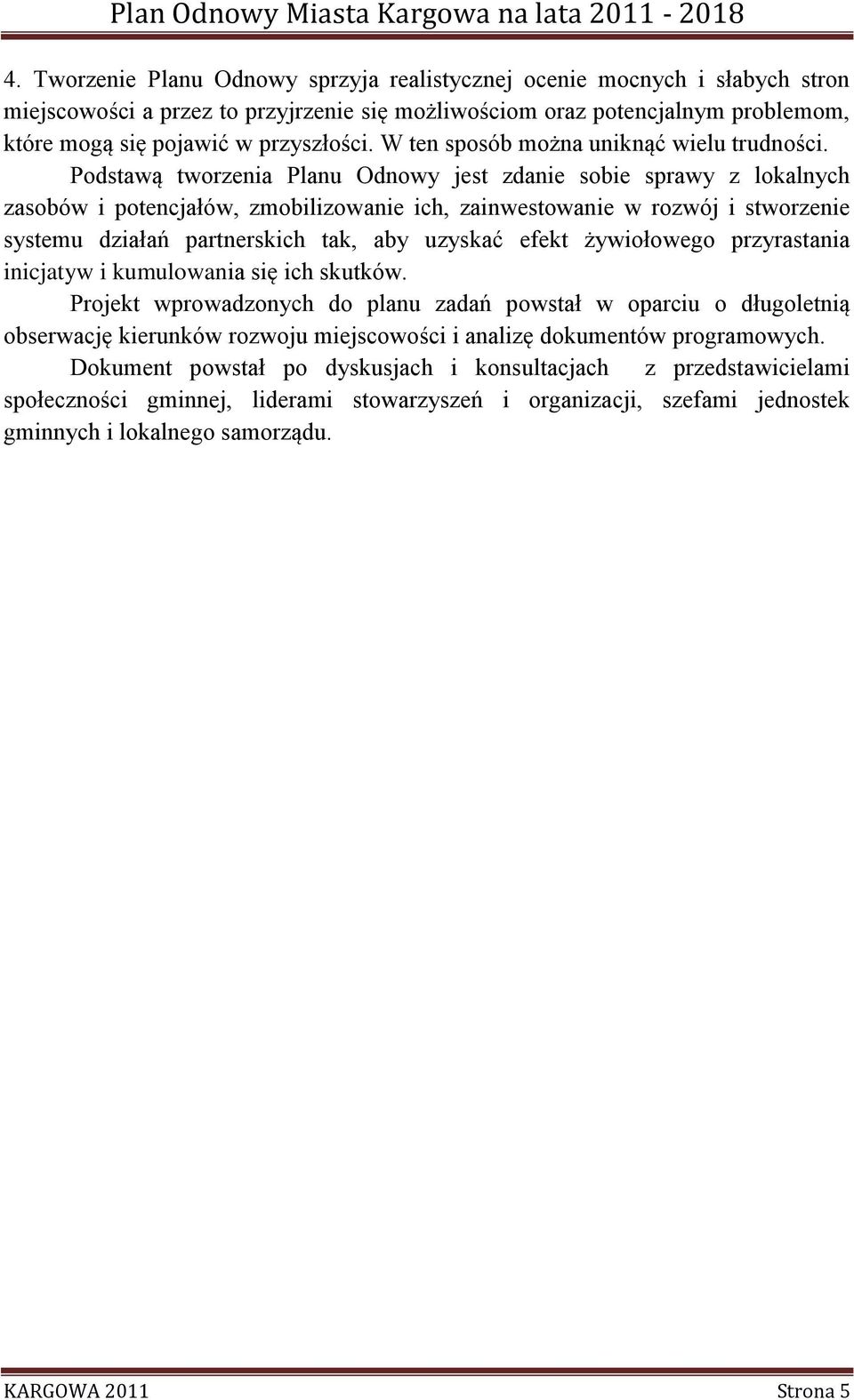 Podstawą tworzenia Planu Odnowy jest zdanie sobie sprawy z lokalnych zasobów i potencjałów, zmobilizowanie ich, zainwestowanie w rozwój i stworzenie systemu działań partnerskich tak, aby uzyskać